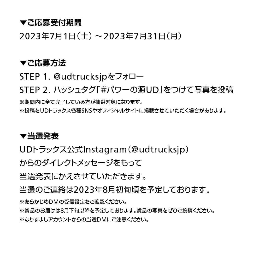 ＵＤトラックスさんのインスタグラム写真 - (ＵＤトラックスInstagram)「クオンGWミニカー・プレゼントキャンペーン！  【なりすましアカウント、偽当選DMにご注意ください！弊社から皆様のクレジットカード情報のご入力をお願いすることはございません。】  2023年4月4日に販売開始された「Quon GW 6×4トラクター」の登場を記念して、「Quon GWミニカー」を抽選で50名様にプレゼントいたします！  皆様のご応募お待ちしております！  【応募期間】 2023年7月1日～2023年7月31日  【応募方法】 STEP 1. @udtrucksjpをフォロー STEP 2. ハッシュタグ「#パワーの源UD」をつけて写真を投稿 ※期間内に全て完了している方が抽選対象になります。 ※投稿をＵＤトラックス各種SNSやオフィシャルサイトに掲載させていただく場合があります。  【当選発表】 ＵＤトラックス公式Instagram(@udtrucksjp)からのダイレクトメッセージをもって、当選発表にかえさせていただきます。当選のご連絡は2023年8月初旬頃を予定しております。 ※賞品のお届けは8月下旬を予定しております。賞品の写真をぜひご投稿ください！  【応募規約】 ・同一人物による複数アカウント利用とみなされる参加は、いずれのアカウントによる応募も無効とします。 ・プレゼントキャンペーンの応募を主な目的としたアカウントからの応募とみなされる場合は応募を無効とさせていただきます。 ・ご応募の際はＵＤトラックスからのメッセージを受信できるようご設定ください。 ・ご応募にかかる接続料および通信料は、お客様のご負担となりますのでご了承ください。 ・ダイレクトメッセージに記載された期日までに当選された方と連絡がつかない場合、当選を無効とさせていただきます。 ・住所や電話番号の不明、不通により、当選者様に賞品の発送ができない場合は当選の権利を無効とさせていただきます。 ・賞品の返品・交換はできません。 ・賞品をオークション等で転売することは禁止します。転売行為が発覚した場合、当選取消となり、賞品に関する費用をご負担いただく場合があります。 ・賞品の当選に関するお問い合わせにはお答えできません。 ・賞品のお届け先は、日本国内に限ります。離島含む一部地域へのお届けは時間がかかる、もしくはお届けできない場合がございます。 ・賞品の発送を目的として、個人情報を取扱う業務の全部または一部を外部業者に委託します。予めご同意のうえご応募ください。 ・賞品のお届け後、当賞品に起因して当選者様または第三者との間で生じた、いかなるトラブルや損害等についても、一切の責任を負いかねます。 ・賞品画像はイメージです。実際のものとは異なる場合がございます。 ・本キャンペーンに使用されている画像の無断転載・転用を禁止します。 ・事前に予告なくキャンペーン内容／賞品／期間、および本規約を変更する場合があります。  #udtrucks #udトラックス #パワーの源UD #プレゼントキャンペーン #プレキャン #プレゼント企画 #キャンペーン #クオンGW #トラクター」7月1日 7時54分 - udtrucksjp