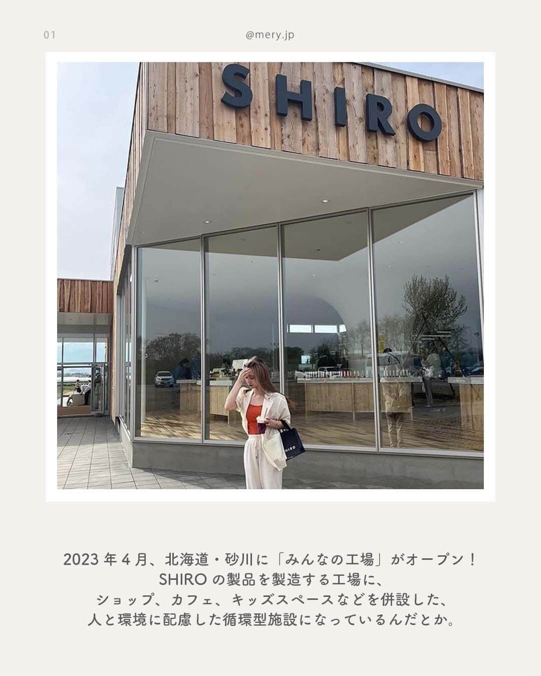 MERYさんのインスタグラム写真 - (MERYInstagram)「オリジナルのSHIROが作れちゃう🌷「みんなの工場」が気になる！  2023年4月、北海道・砂川に「みんなの工場 （ @shiro_sunagawa ）」がオープン📣 「SHIRO （ @shiro_japan ）」が手掛ける、人と環境に配慮した施設で、砂川の新たな観光スポットになっているみたい🧸🤎  世界にひとつだけの香りが作れたり、お洒落なカフェが楽しめるみんなの工場をご紹介！保存して参考にしてみて🧷 ※紹介している内容は変更となる場合がございます。詳しくは公式HPをご確認ください。  ♡｜information 「みんなの工場」 📍北海道砂川市豊沼町54-1 🚶‍♀️「砂川駅」シャトルバス10分  photo by @naa.__.7 @kilala_grm @it_o_to @___syk05 @_hinana_09 @chibari_2000  MERYでは他にも「かわいい」に近づけるさまざまな情報を発信しています。⁣ @mery.beauty コスメ・美容に特化した情報をお届け♡ @mery_giftsalon 選りすぐりのギフトを提案🎁 こちらもぜひチェックしてみてください！⁣  #SHIRO #みんなの工場 #みんなのすながわ #北海道 #北海道観光 #北海道旅行 #砂川 #お出かけスポット #おでかけスポット #国内旅行 #旅行 #女子旅 #女子旅行 #カップル旅行 #体験 #体験型 #フレグランス #香り #香りのある生活 #北海道カフェ #砂川カフェ #カフェ #カフェ部 #カフェ巡り #工場見学」7月1日 21時00分 - mery.jp