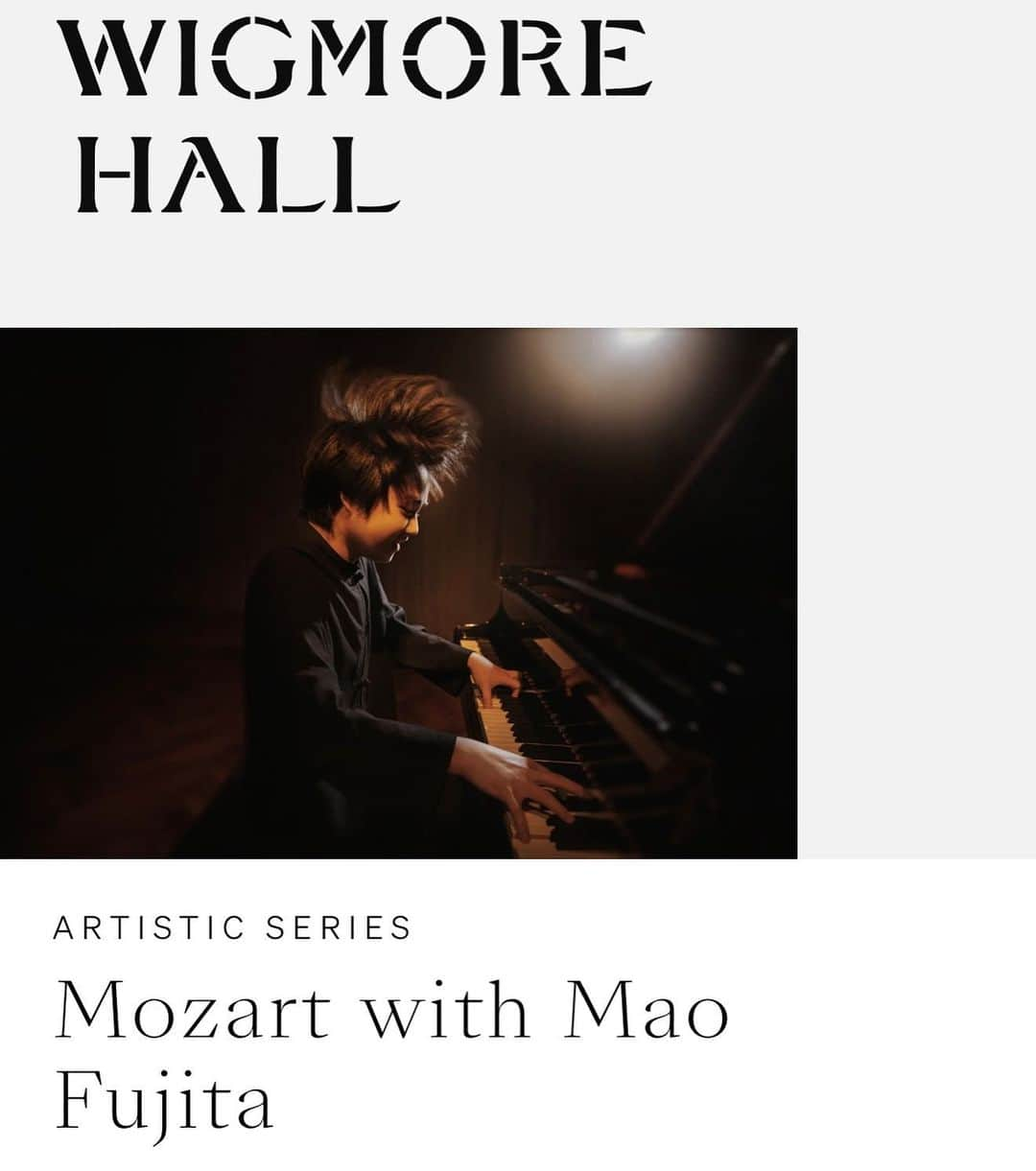 藤田真央のインスタグラム：「Dearest my UK fans, I hope I have fans in the UK. Today I want to mention that I will giving THE COMPLETE Mozart Sonatas Cycle with some variations and short pieces in next week at @wigmore_hall  Every day for five days I will present you Mozart's wonderful masterpieces. I hope you will join us some of the day or EVERYDAY would be even better. Waiting for you in there!  みなさんこんにちは。素敵なお知らせです。素敵すぎるかもしれません。伝統あるウィグモアホールで再びモーツァルトのツィクルスを行います。 7月10日から5日間、毎日違うモーツァルトの曲を弾きます。 私の勇姿をご覧ください。  #mozart #sonata #in #wigmore #hall #london」