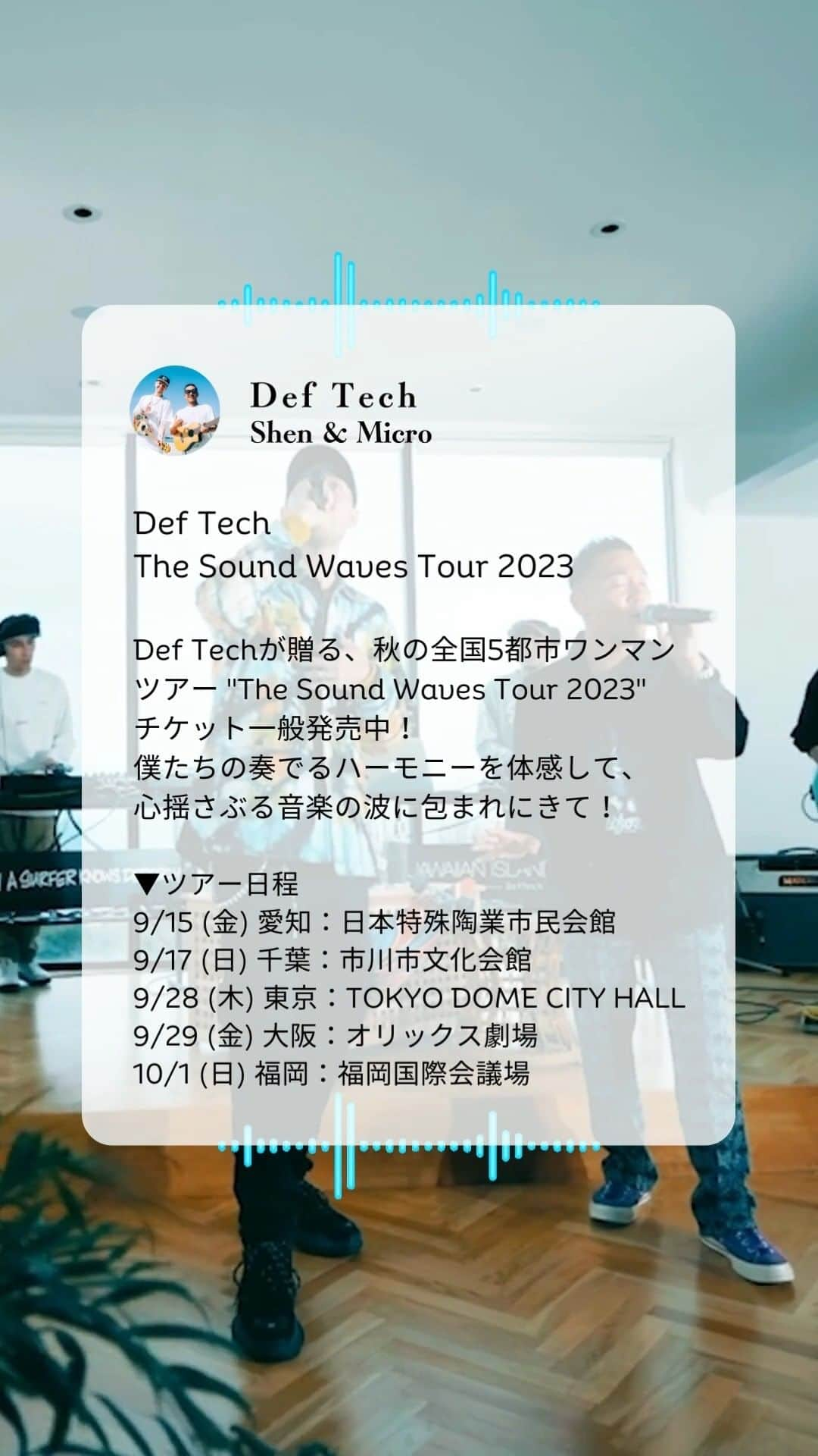 Def Techのインスタグラム：「・ #DefTech 秋の全国5都市ワンマンツアー The Sound Waves Tour 2023🔥 ★チケット一般発売開始！！  Shen & Micro が奏でるハーモニーを体感して心揺さぶる音楽の波に包まれよう！  ▼開催日程 9/15 愛知 日本特殊陶業市民会館 9/17 千葉 市川市文化会館 9/28 東京 TOKYO DOME CITY HALL 9/29 大阪 オリックス劇場 10/1 福岡 福岡国際会議場  ★ チケット一般発売開始！ ▼ お申し込みはコチラ（ローソンチケット） http://l-tike.com/deftech/  ▼ お申し込みはコチラ（イープラス） https://eplus.jp/sf/word/0000003631  ▼ お申し込みはコチラ（チケットぴあ） https://t.pia.jp/pia/artist/artists.do?artistsCd=37240188  受付日程 / 2023/7/1(土) 10:00 ～ 2023/8/29(火) 22:00 まで 枚数制限 / 4枚まで 年齢制限 / 5歳以上チケット必要  #DefTech @microfromdeftech  @shen037   ▼Team Def Tech @nagacho_gt  @djhirakatsu  @kumaigoro  @kazuki_isogai  @dubmasterx   #DefTech #Shen #Micro」