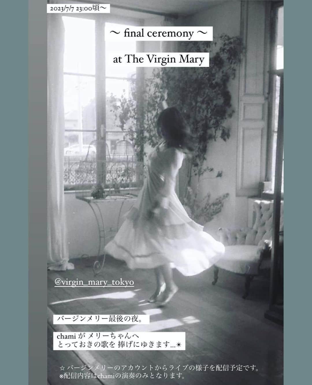 木村仁美のインスタグラム：「《お知らせ》2023/7/7 23時ごろ  〜 final ceremony 〜  at The Virgin Mary  (@virgin_mary_tokyo )  バージンメリー最後の夜。  chamiが メリーちゃんに とっておきの歌を 捧げにゆきます…✴︎  ✩ バージンメリーのアカウントからライブの様子を配信予定です。  ※配信内容はchamiの演奏のみとなります。  🦋  心を整えて向かいますね、また明日。  待っててね ⛪️✴︎」