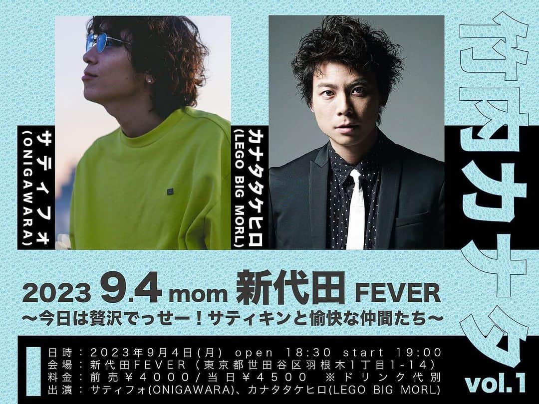 竹内サティフォのインスタグラム：「キンタとイベントやります🎋  7/8(土)10時〜チケット発売開始 皆様お待ちしております🙇‍♂️  竹内カナタvol.1  〜今日は贅沢でっせー！サティキンと愉快な仲間たち〜  2023年9月4日(月)  会場:新代田FEVER  open 18:30 start 19:00  前売¥4000 当日 ¥4500  出演:サティフォ(ONIGAWARA)、カナタタケヒロ(LEGO BIG MORL)+豪華ゲストの皆様は後日発表します！！  #サティフォ #カナタタケヒロ #onigawara  #legobigmorl  #サティキン #竹内カナタ」