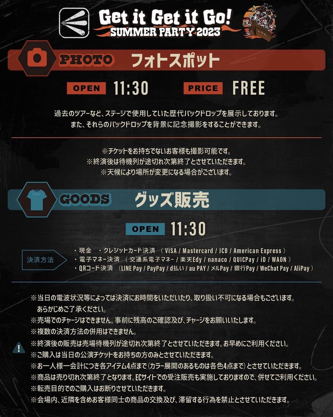 ELLEGARDENさんのインスタグラム写真 - (ELLEGARDENInstagram)「⁡ ELLEGARDEN 「Get it Get it Go! SUMMER PARTY 2023」 7/15(土)グランメッセ熊本公演のエリアマップを公開しました。 ⁡ ・クローク ・フォトスポット ・グッズ販売 ・キッチンカー についてのご案内もぜひ併せて確認ください！ ⁡ ※交通渋滞について※ 同日にラグビー日本代表戦が開催されるため、 グランメッセ熊本の会場付近も交通渋滞が予想されます。 お車でご来場されるお客様は、時間には十分余裕を持ってお越しください。 ⁡ ⁡ <クローク> OPEN 11:30 / PRICE 1袋 ¥500(出し入れ不可) ⁡ ※開演間際のご利用は混雑が予想されます。 お預かりまでお時間をいただく場合がございますので、時間には余裕を持ってお越しください。 ※クロークのご利用可能数には上限がございます。 出来る限り皆様にご利用いただけますよう準備をしておりますが、予定された上限数に達した場合は、 お預かりをお断りする場合もございます。 あらかじめご了承ください。 ※キャリーバックは1個¥500でお預かりいたします。 ※現金のみの対応となります。 ※クローク袋のサイズは、45L(約80cm×約65cm)となります。袋の口を閉じられないサイズのお荷物はお預かりできません。 ※規定の袋に入りきらない容量のお荷物や、現金・チケットを含む貴重品 / 壊れ物（楽器等）/ 袋が破れる可能性のあるもの、はお預かりできません。 また、破損の責任は負いかねますので、あらかじめご了承ください。 ※スマートフォン及び、顔写真付き身分証は入場時やグッズ購入時に必要になりますので、お預けにならないようご注意ください。 ※お預かり状況によっては、お荷物を上積みさせていただく可能性がございます。 ⁡ ⁡ ＜フォトスポット＞ OPEN 11:30 / PRICE FREE ⁡ 過去のツアーなど、ステージで使用していた歴代バックドロップを展示しております。 また、それらのバックドロップを背景に記念撮影をすることができます。 ※チケットをお持ちでないお客様も撮影可能です。 ※終演後は待機列が途切れ次第終了とさせていただきます。 ※天候により場所が変更になる場合がございます。 ⁡ ⁡ ＜グッズ販売＞ OPEN 11:30 ⁡ 決済方法 ・現金 ・クレジットカード決済 （ VISA / Mastercard / JCB / American Express ） ・電子マネー決済 （ 交通系電子マネー / 楽天Edy / nanaco / QUICPay / iD / WAON ） ・QRコード決済 （LINE Pay / PayPay / d払い / au PAY / メルPay / 銀行Pay / WeChat Pay / AliPay ） ※当日の電波状況等によっては決済にお時間をいただいたり、取り扱い不可になる場合もございます。あらかじめご了承ください。 ※売場でのチャージはできません。事前に残高のご確認及び、チャージをお願いいたします。 ※複数の決済方法の併用はできません。 ⁡ ※終演後の販売は売場待機列が途切れ次第終了とさせていただきます。お早めにご利用ください。 ※ご購入は当日の公演チケットをお持ちの方のみとさせていただきます。 ※お一人様一会計につき各アイテム4点まで（カラー展開のあるものは各色4点まで）とさせていただきます。 ※商品は売り切れ次第終了となります。ECサイトでの受注販売も実施しておりますので、併せてご利用ください。 ※転売目的でのご購入はお断りさせていただきます。 ※会場内、近隣を含めお客様同士の商品の交換及び、滞留する行為を禁止とさせていただきます。 ⁡ ⁡ #ELLEGARDEN  #GetitGetitGoSUMMERPARTY2023  #グランメッセ熊本」7月9日 18時00分 - ellegarden_official