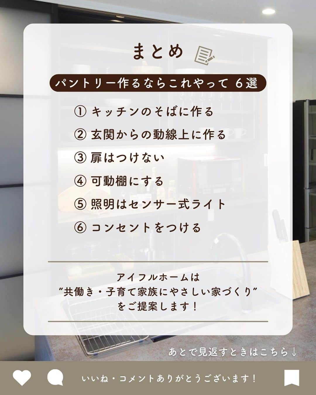 アイフルホーム【公式】さんのインスタグラム写真 - (アイフルホーム【公式】Instagram)「「参考になるー！」と思ったら「👍」のコメントで教えてね😊  【パントリー】 食器や食品、普段あまり使わない調理器具なども収納できるパントリー⭐︎  子育て世帯に人気のパントリーですが、作るときにはちょっとしたコツがあるんです☺️  家づくりで後悔しないためにも、是非参考にしてくださいね♪  フォローしてお家作りの参考に🏡… @eyefulhome_official  ______________________________  ママの毎日をもっと明るく心地よく✨ ▷おうちづくりをプロ目線ママ目線でお届け🏠 ▷収納・間取り・家事ラク導線など家づくりの参考に🍀 ▷10年連続キッズデザイン賞受賞👶 ______________________________   【⭐️アイフルホームの特長⭐️】  「より良い家を　より多くの人に　より合理的に」  時代に合った商品や保証を提供し、お客様のニーズに柔軟に対応していきます。  より良い家を最適な価格で提供するため、 業界初となるFC（フランチャイズ）システムを導入。 お客様にとって、いっそう幸せなマイホームを実現します。  ★「FCシステム」だからできる理想の家づくり★  ①安全で快適 お客様の健康や命を守り、安心して暮らせる家をご提案🍀  ②暮らしやすさ お客様の暮らしやすさを追求した商品の開発🤔  ③こだわりが叶う お客様のニーズをくみ取り、理想の家づくりをお手伝い💫  ④きめ細かいサポート 地域に根付いた工務店だからこそ、時代とともに変わっていく家を長期的に見守ることができる。 「長く住み続けられる」家を実現🏠 　 ⭐️建てる前も建てた後も、お客様の大切な家を末永く、ずっと支えます⭐  アイフルホームにお住まいの方はぜひ「 #アイフルホーム 」をつけて投稿してみてくださいね🏠✨   #こどもにやさしいはみんなにやさしい #自由設計 #子育て #家族と暮らす #アイフルホーム公式 #新築 #新築一戸建て #マイホーム記録 #おしゃれな家 #新居 #夢のマイホーム #家づくり #一戸建て  #ハウスメーカー選び #戸建て住宅 #戸建て #モデルルーム #こだわりの家 #モデルハウス #マイホーム計画中の人と繋がりたい #マイホーム計画中#子どものいる暮らし#子育て#子どもと暮らす#家づくり#キッチン収納#パントリー#パントリー収納」7月10日 19時22分 - eyefulhome_official