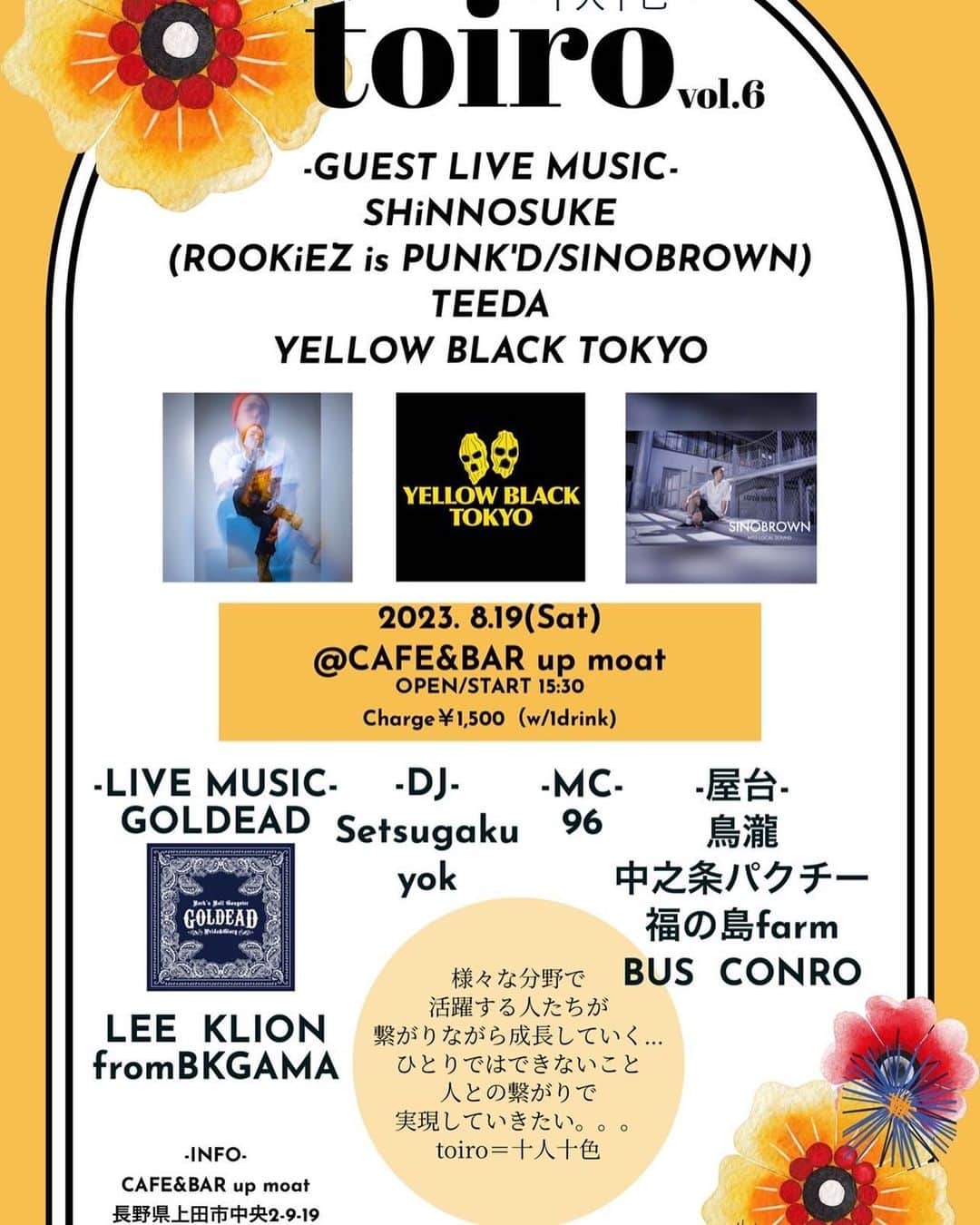 のインスタグラム：「夏の恒例行事的なLIVEになって来たなー！ マイメン達と一緒に長野の上田市でLIVE！！  ソロだけじゃなくYELLOW BLACK TOKYOとしても出演するので、是非遊びに来てねー🔥  toiro vol.6 〜十人十色〜  2023. 8.19(Sat) @CAFE&BAR up moat  OPEN/START 15:30 Charge￥1,500 (w/1drink)  -LIVE MUSIC- GOLDEAD LEE KLION from BKGAMA  -GUEST LIVE MUSIC- SHiNNOSUKE (ROOKiEZ is PUNK'D /SINOBROWN) TEEDA YELLOW BLACK TOKYO  -DJ- Setsugaku yok  -MC- 96  -屋台- 鳥瀧 中之条パクチー 福の島farm BUS CONRO  -INFO- CAFE&BAR up moat 長野県上田市中央2-9-19 TEL 080-7317-0904  producted by YOU,PEACE305  #back_on_jpn #teeda @big_kit_kat #yellowblacktokyo #shinnosuke_rookiez #sinobrown #goldead #toiro #cafeandbarupmoat」