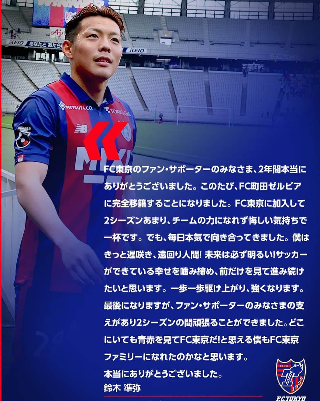 FC東京オフィシャルグッズさんのインスタグラム写真 - (FC東京オフィシャルグッズInstagram)「🤝 🔵選手情報🔴 #鈴木準弥選 手が #FC町田ゼルビアへ 完全移籍することが決定しましたのでお知らせいたします。  鈴木選手コメント 『FC東京のファン・サポーターのみなさま、2年間本当にありがとうございました。  このたび、FC町田ゼルビアに完全移籍することになりました。 FC東京に加入して2シーズンあまり、チームの力になれず悔しい気持ちで一杯です。 でも、毎日本気で向き合ってきました。 僕はきっと遅咲き、遠回り人間！ 未来は必ず明るい！サッカーができている幸せを噛み締め、前だけを見て進み続けたいと思います。 一歩一歩駆け上がり、強くなります。  最後になりますが、ファン・サポーターのみなさまの支えがあり2シーズンの間頑張ることができました。  どこにいても青赤を見てFC東京だ！と思える僕もFC東京ファミリーになれたのかなと思います。  本当にありがとうございました』 @junya.poteto  @fctokyoofficial  #FC東京 #fctokyo #tokyo」7月11日 17時00分 - fctokyoofficial