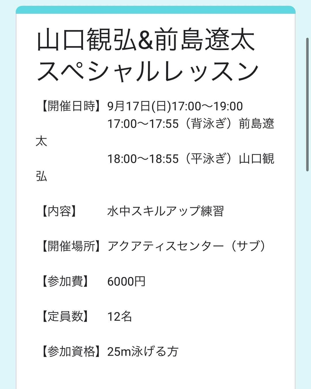 山口観弘さんのインスタグラム写真 - (山口観弘Instagram)「【開催日時】9月17日(日)17:00〜19:00 　　　　　　17:00〜17:50（背泳ぎ）前島遼太 　　　　　　18:00〜18:50（平泳ぎ）山口観弘  【内容】  水中スキルアップ練習  【開催場所】アクアティスセンター（サブ）  【参加費】　6000円  【定員数】　12名  【参加資格】・25m泳げる方  ・18歳以上の方  山口観弘 200m平泳ぎ　元世界記録保持者 小学生〜高校生までJr.オリンピック毎年優勝 2021年に現役を引退し、コーチに転身  前島遼太 100m200m背泳ぎ　マスターズ世界記録保持者 2022年　日本短水路選手権100m背泳ぎ7位 教員からコーチに転身。  https://forms.gle/YcuzLDxjTEghcWEW7」7月12日 11時00分 - akihiro_yamaguchi0911