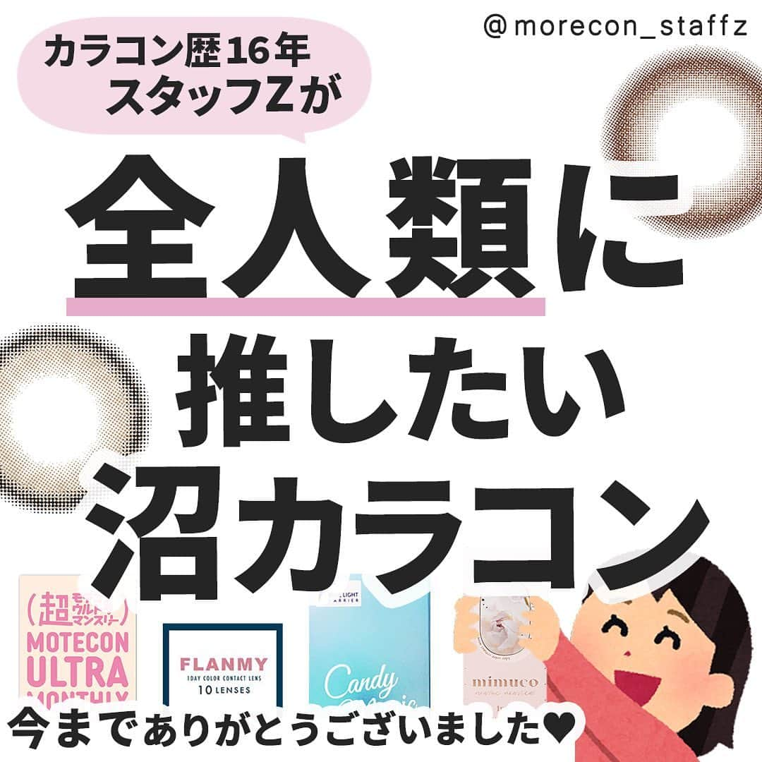 カラコン通販モアコンタクトの中の人のインスタグラム：「････････････ 💟カラコンの詳細・購入は @morecon_staffz のURLから飛べます ････････････････････････････ ＼今までありがとうございました😭／ スタッフZが全人類に推したい沼カラコン🫶  ストーリーでもお知らせしましたが、 本日でスタッフZは卒業させていただきます💐  この数年間、見てくださっているみなさんのおかげで ここまで1人楽しく続けることができました🥰 本当にありがとうございました✨  最後ということで、私の推しカラコンたちを 厳選したので参考にしてくださると嬉しいです💕 本当はもっとおすすめしたいのあったのですが、 1週間悩みに悩んで12個に…🤦‍♀️笑 本当はモラクのダークピオニーとかチューズミーも入れたかった🙄  今後のアカウント運営については、 🔝のハイライトに書いているのでご覧ください📱  それではみなさん、またどこかで🤗  スタッフZの推しカラコン💖 ━━━━━━━━━━━━ ミムコ ブラウンフォンデュ 超モテコンウルトラマンスリー つやモテリング ． 超モテコンウルトラマンスリー おしゃモテトリコ メロット シークレットベア ． キャンディーマジック ルルブラウン キャンディーマジック ミミブラウン ． フルーリー ましゅまろ トパーズ アメジスト ． メランジェシュエット ベラージュ マジェット ミスティーベージュ ． マジェット ミスドール フランミー サクラロール  カラコン通販サイト🛍 #モアコン モアコンタクト ･･････････････････････････ #カラコン #カラコンレポ #カラコンレビュー #カラコン着画 #フチありカラコン #盛れるカラコン #透明感カラコン #グレーカラコン #おすすめカラコン #ベストカラコン #ミムコ #超モテコン #メロット #キャンディーマジック #キャンマジ #メランジェシュエット #マジェット #フランミー #フルーリー #トパーズ #カラコンまとめ」