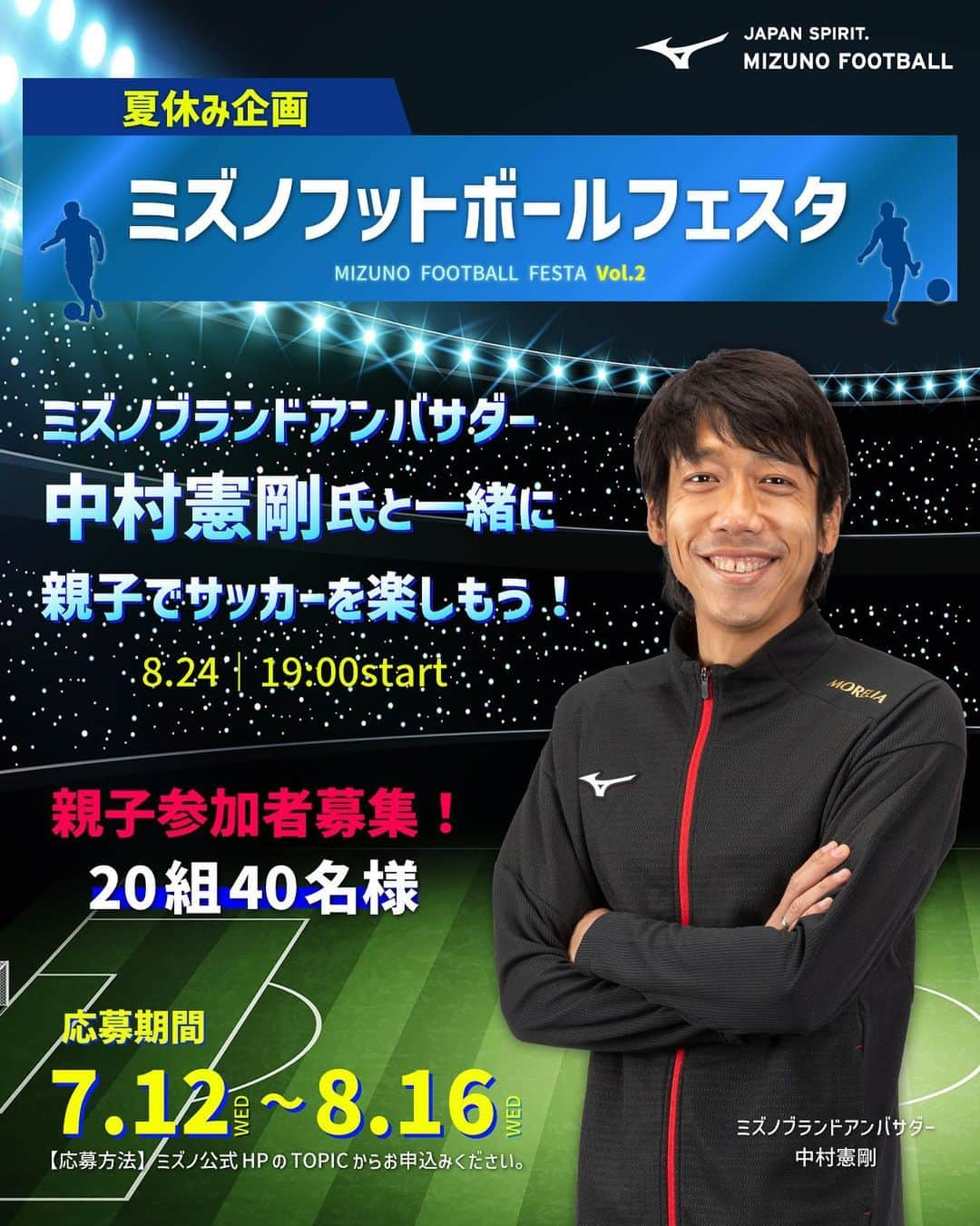 中村憲剛のインスタグラム：「* ミズノフットボールフェスタVol.2  今夏もやります💪🔥  ミズノブランドアンバサダー #中村憲剛 氏と一緒に 親子でサッカーを楽しもう⚽  8月24日(木)　19時start 場所：ミズノフットサルプラザ調布 クリニックと写真・サイン会など盛りだくさん。  一緒に夏の熱い思い出をつくりましょう❤️‍🔥  20組40名様を募集。  ＊応募期間＊ 7月12日～8月16日(水)23:59 ※当選者のみ8月17日にご連絡いたします。  ＊応募方法＊ 下記リンク先よりご応募ください↓↓ https://jpn.mizuno.com/cm/community/enquete/enqueteView.co?enqueteNo=1905&pid=dicsfb_top またはプロフィール記載のミズノ公式HPのTOPICからご応募ください。  たくさんのご応募をお待ちしております。  サッカーが自分を熱くする。  #ミズノフットボールフェスタ #親子サッカー #JapanSpirit #ミズノフットボール」