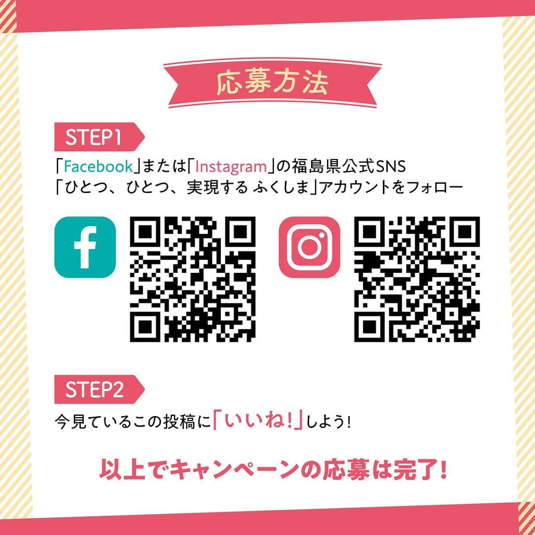 福島県さんのインスタグラム写真 - (福島県Instagram)「福島県公式Instagram『ひとつ、ひとつ、実現する ふくしま』フォローキャンペーン開催！】  福島県公式Instagram『ひとつ、ひとつ、実現する ふくしま』をフォローの上、この投稿に「いいね！」を押すと、抽選で30名様に福島県の特産品が当たります。  賞品は10種類、どれが当たるかはお楽しみに！皆さまの「フォロー」＆「いいね！」をお待ちしています。  【応募期間】 2023年7月15日（土）〜2023年8月31日（木）  【賞品・当選者数】 福島県の特産品（10種類のうち1種類）【30名様】 ※賞品はお選びいただけませんので、あらかじめご了承ください。 ※当選された方には2023年9月11日（月）以降にダイレクトメッセージにてご連絡いたします。 ※賞品の発送は9月末頃を予定しています。  【応募方法】 1. 福島県公式Instagramアカウント『ひとつ、ひとつ、実現する ふくしま』 @realize_fukushima をフォロー  2. この投稿に「いいね！」を押す  ＼これで応募完了／ ※すでにフォローしてくださっている方は、この投稿に「いいね！」のみで完了です！　福島県の魅力ある情報を発信していますので、ぜひこの機会にフォローをお願いいたします！  【ご注意事項】 ・当選の発表は、当選者の方にのみInstagramのダイレクトメッセージにてご連絡します。 ・当選で獲得された権利は他の人に譲渡することはできません。 ・抽選結果のお問い合わせには回答できません。 ・以下の方は抽選の対象外となりますのでご注意ください。（ご当選時にInstagramのアカウントを削除されている方、フォロー&いいね！がされていない方） ・Instagramのアカウントが非公開である方 ・DMの受信を拒否する設定をされている方 ・複数アカウントで応募された方 ※本キャンペーンはFacebook社およびInstagram社の提供・協賛によるものではありません。 ※なりすましアカウントからの当選連絡にご注意ください！  【問い合わせ先】 事務局：株式会社エス・シー・シー 024-593-0500  #福島県 #fukushima #RealizeFukushima #NotADreamFukushima #ひとつひとつ実現するふくしま」7月15日 12時00分 - realize_fukushima