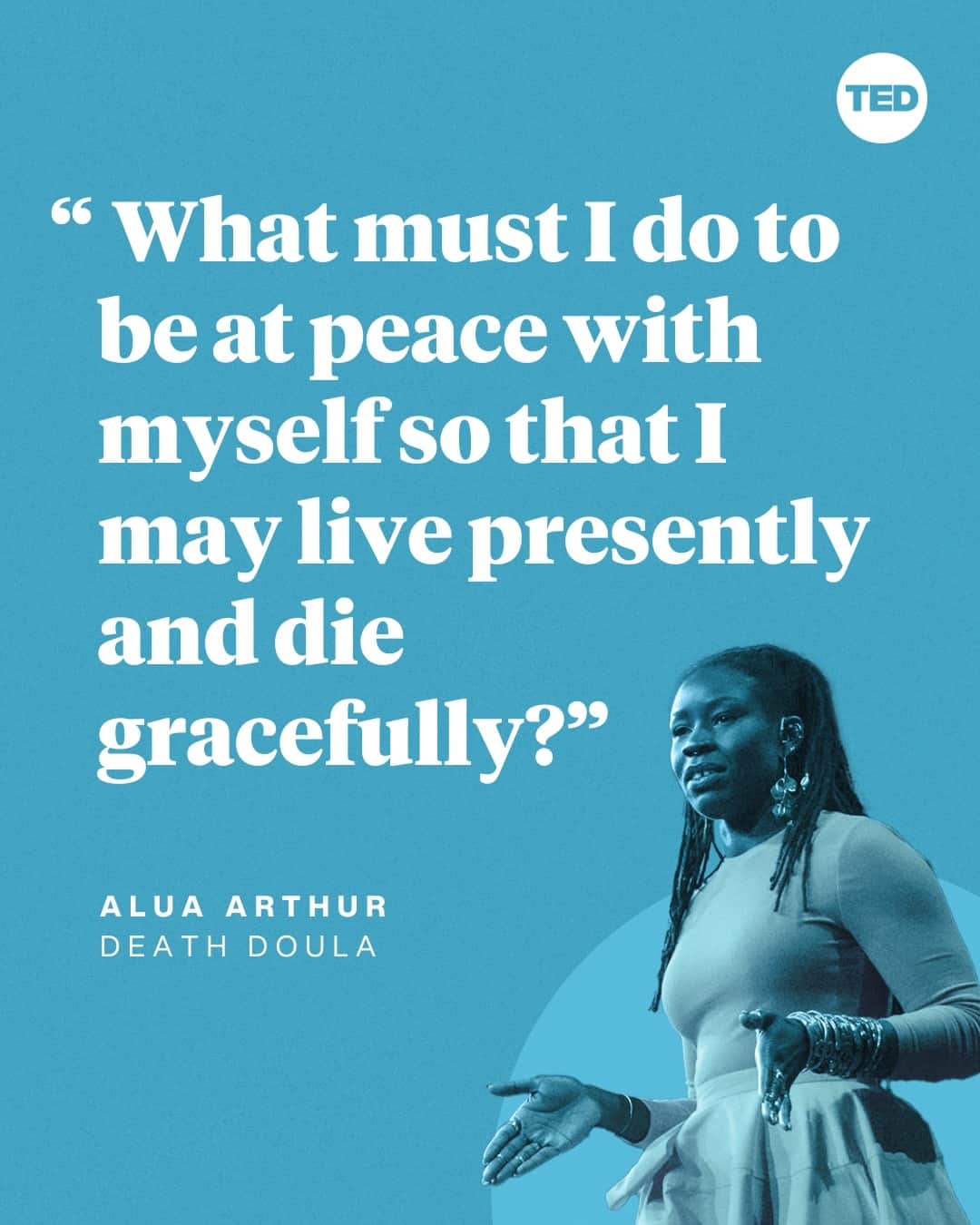 TED Talksのインスタグラム：「How often do you think about your own death? If your answer is never, death doula and founder of @going_with_grace, Alua Arthur (@alualoveslife), is here to change your mind. In this profound TED Talk, she shares stories from her experience supporting dying people through their end-of-life transitions and what it taught her about our brief, imperfect time as humans on this planet. Want to challenge yourself to think about your own life through the lens of death? Arthur says to start with this question: “What must I do to be at peace with myself so that I may live presently and die gracefully?” Visit the link in our bio to watch the full talk.」