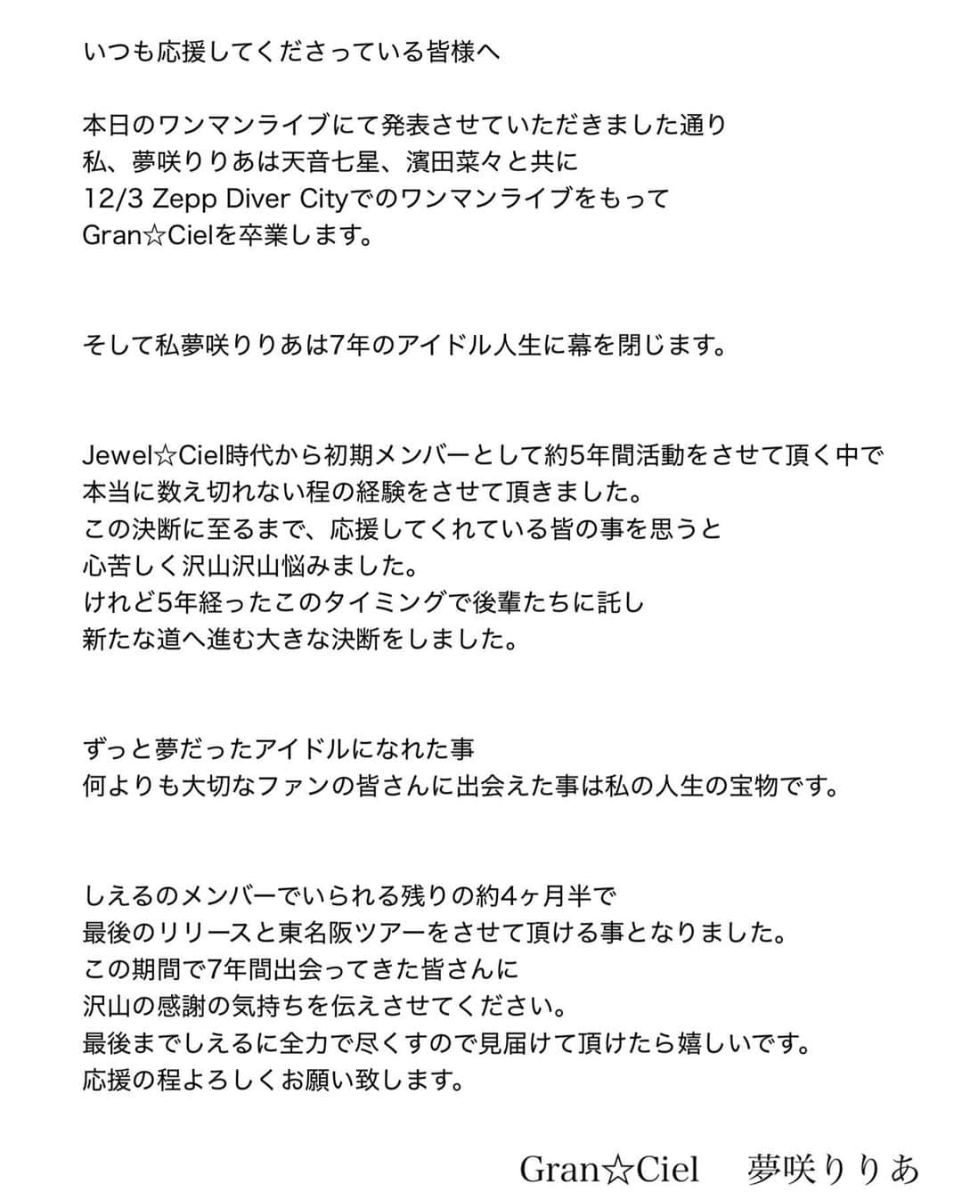 夢咲りりあさんのインスタグラム写真 - (夢咲りりあInstagram)「いつも応援してくださっている皆様へ🕊  私夢咲りりあはGran☆Ciel、アイドルを卒業します。 前向きな卒業です！  アイドル人生7年間で出会ってきた皆さんに沢山の感謝の気持ちを伝えさせてください！ 最後までしえるに全力で尽くすので見届けて頂けたら嬉しいです。 応援の程よろしくお願い致します。  Gran☆Ciel 夢咲りりあ」7月17日 20時33分 - yumesakiriria12