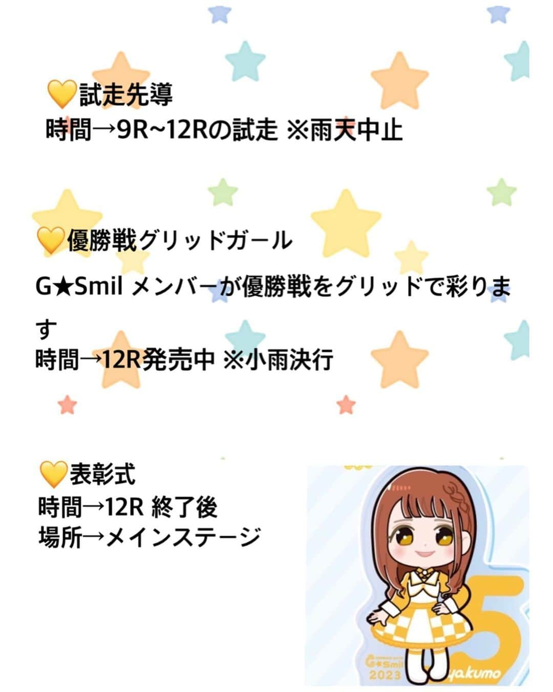 鈴乃八雲さんのインスタグラム写真 - (鈴乃八雲Instagram)「明日は伊勢崎オート🏍 SGオートレースグランプリ優勝戦🏆💐 明日のG★Smilスケジュールです🫶💛 伊勢崎オートレース場でお待ちしてます🥰💕  🏍オッズパークPRESENTS SG第27回オートレースグランプリ🏆  💛G★smil 2023 グッズ/アクリルキーホルダー販売  時間→開門~ 場所→ガイダンスコーナー裏  💛優勝戦出場選手紹介  時間→5R発売中  場所→走路内  💛G★smil 抽選会当選発表 時間→7R発売中 場所→メインステージ ※雨天時イセサキソウルステージ ※各メンバーから当選者を発表します  ●抽選券配布について 時間→開門~4R発売締切(抽選券上限 400 本) 場所 キラキラ広場  条件→未確定車券1,000円以上ご提示で1,000円毎に1枚配布(1回5枚まで)  景品 →【16本】Gsmilサイン入りチェキ&Gsmilグッズ(一人2本ずつ)  💛試走先導 時間→9R~12Rの試走 ※雨天中止  💛優勝戦グリッドガール G★Smil メンバーが優勝戦をグリッドで彩ります 時間→12R発売中 ※小雨決行  💛表彰式 時間→12R 終了後  場所→メインステージ  #伊勢崎オート　#オートレース　#ジースマイル　#gsmil #伊勢崎オートレース  #autorace #レース　#race  #伊勢崎　#girl #smile #love #japan #japanese #japanesegirl #群馬 #伊勢崎市 #isesaki #バイク #bike #ギャンブル #ギャンブル好き　#アクリルキーホルダー #アクキー」8月14日 21時30分 - yakumo_suzuno