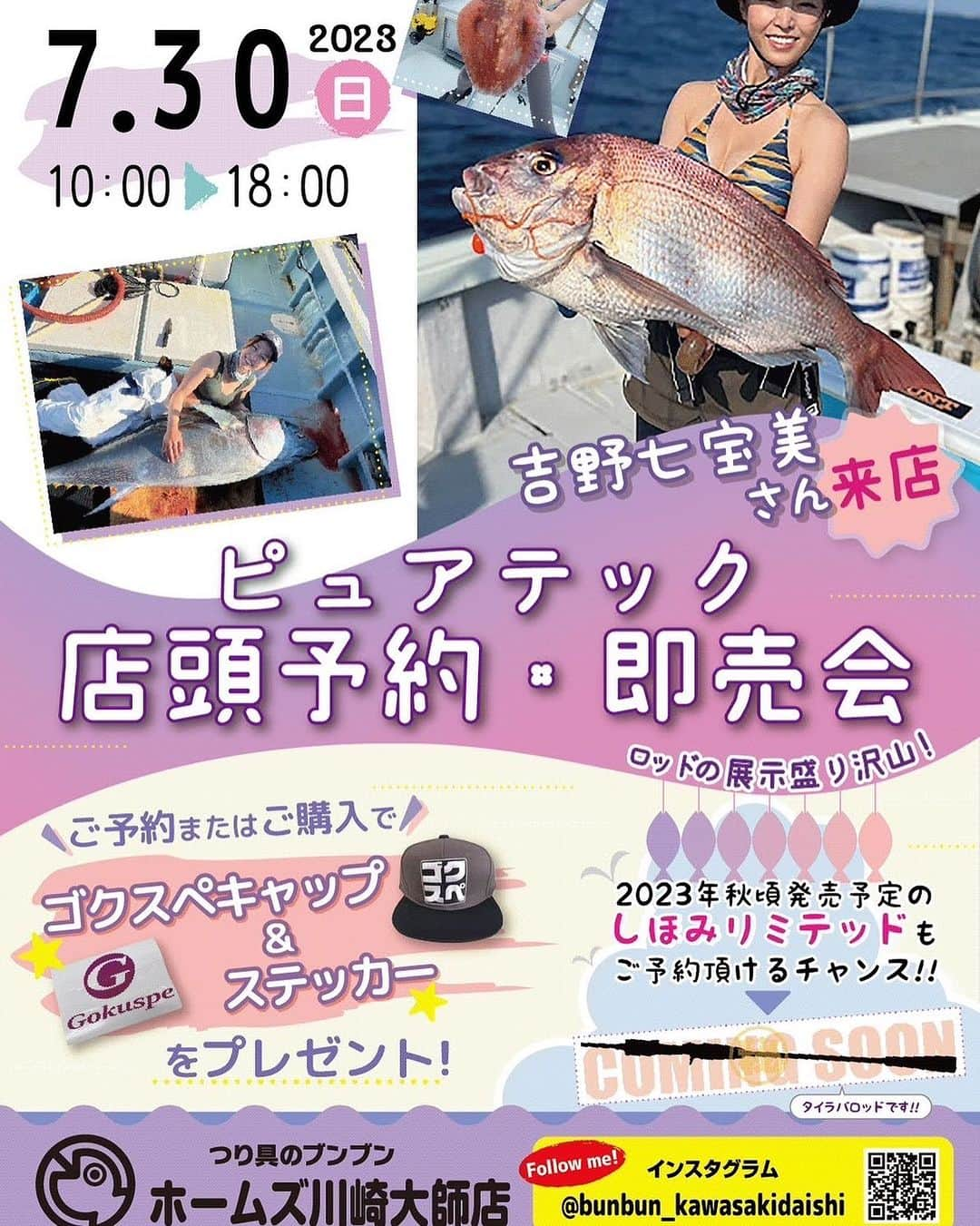 吉野七宝実さんのインスタグラム写真 - (吉野七宝実Instagram)「7月30日はブンブン川崎大師店に行きますよー！！  ゴクスペのロッド展示即売会です🎣  もうすぐマグロシーズン開幕！！ いい竿ありますよ〜🥰 もちろんマグロ意外もね！！  私も10:00〜18:00でいるので気軽に遊びに来てくださいな！  #ゴクスペ　#ピュアテック　#釣り」7月25日 16時17分 - shihomi0305