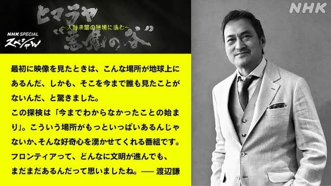 渡辺謙さんのインスタグラム写真 - (渡辺謙Instagram)「. NHKスペシャル ヒマラヤ“悪魔の谷”～人跡未踏の秘境に挑む～ 本放送：7月30日（日）総合テレビ　21:00-21:49 再放送： 8月3日（木）総合テレビ　午前0:35-1:24　※水曜深夜  でナレーションを務めさせていただきました。 人類未到の地があったのか。 2人の冒険家が挑み、その土地の成り立ちを探る驚きのドキュメンタリーです。 どうぞご覧下さい。  謙  -  I had the honor of narrating the NHK Special documentary, Himalaya: "Valley of the Demons" - Challenging an Unexplored Wilderness  I didn’t know that a place untouched by humans existed.  It's a surprising documentary where two adventurers take on the challenge of exploring the origins of that land. Please enjoy.  Ken  #nhk #nhk総合 #nhkスペシャル #himalayas #ヒマラヤ #kenwatanabe #渡辺謙」7月25日 17時11分 - kenwatanabe____