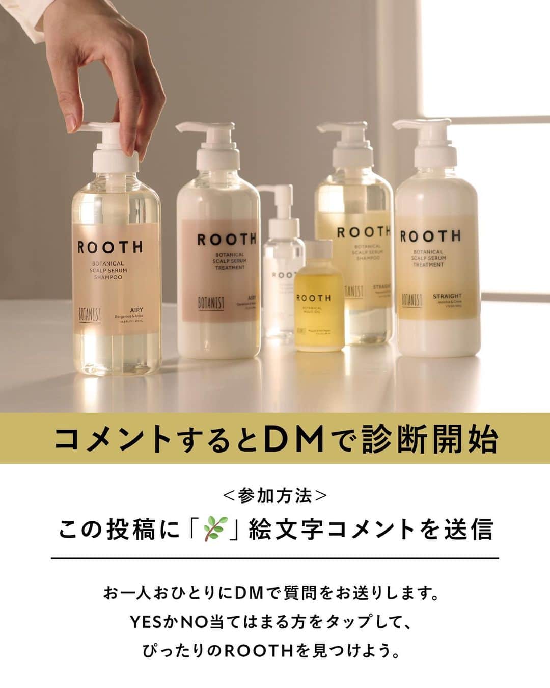 botanist officialさんのインスタグラム写真 - (botanist officialInstagram)「【あなたの髪悩みに、オススメの #ボタニストルース 診断✍️】 年齢を重ねるにつれて、髪質の変化を感じていませんか？  #ボタニストルース は、その要因の一つとして「地肌環境」に着目しました。 髪だけでなく、地肌からの本格エイジングケア* を叶えます✨  今回は、そんなROOTHの『DMパーソナル診断』をご用意しました💡  診断の参加方法は、葉っぱの絵文字「🌿」を、この投稿のコメント欄に送信するだけ♪  DMに質問が届きますので、「YES」か「NO」をタップして教えてください。 あなたの髪悩みに合わせ、オススメの商品を診断いたします♪  #ボタニカルスパイスシャンプー #大人の髪にスパイスを #BOTANIST_ROOTH #ルース #BOTANIST #ボタニスト #botanicalbeauty」7月26日 17時15分 - botanist_official