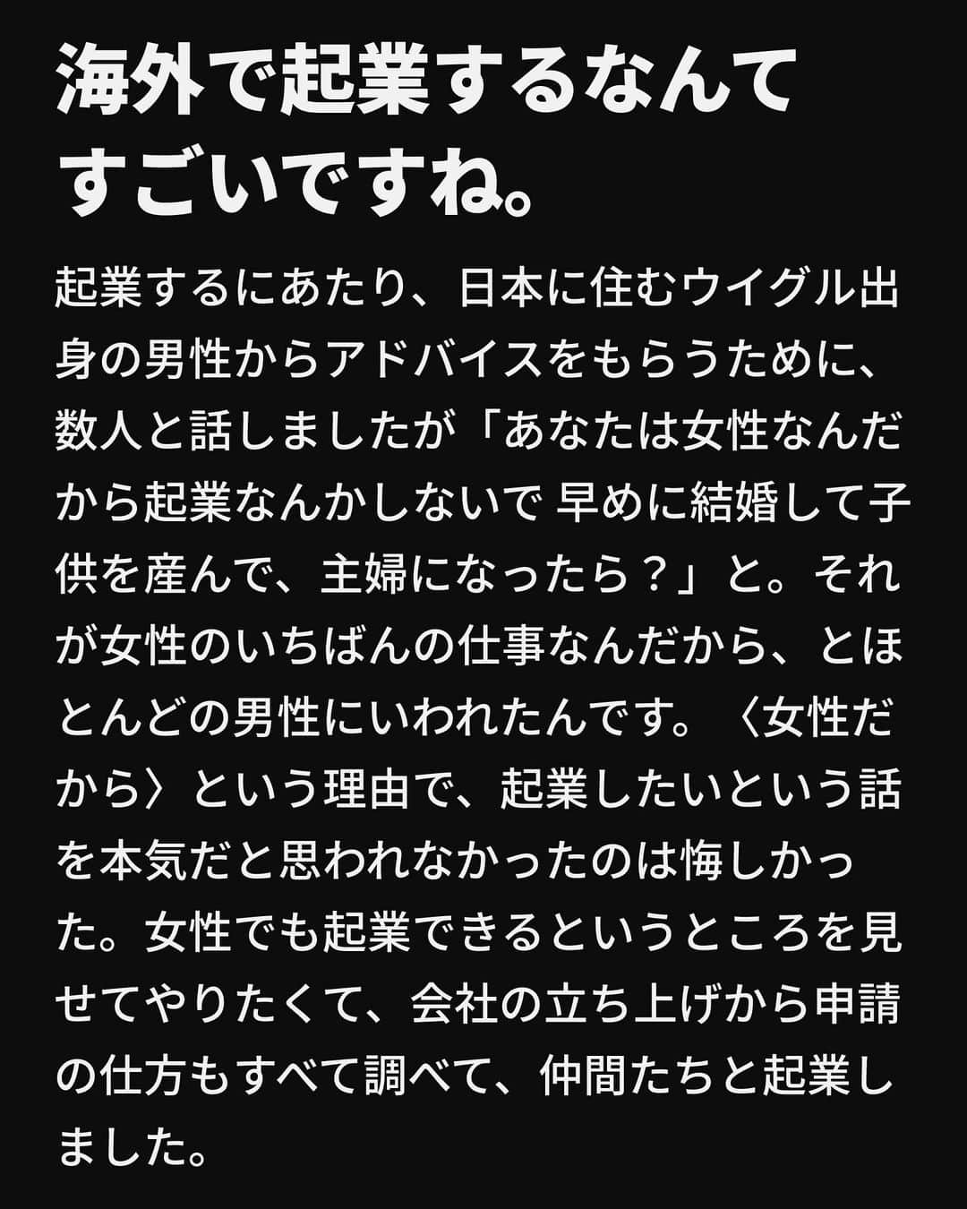 VICE Japanさんのインスタグラム写真 - (VICE JapanInstagram)「女性の社会的地位、格差についての議論が増えるのと同時に、〈女性が働きやすい職場〉〈女性が輝ける社会〉〈女性がつくる未来〉を目指し、女性を応援する制度や価値観を生みだそうとする動きが社会全体に広がっている。だが、ここでいう〈女性〉とは、果たしてどんな女性なのか。女性に関する問題について真剣に考えている女性、考えていない女性、そんなのどうでもいい女性、それどころじゃない女性、自分にとって都合のいい現状にただあぐらをかいている女性。世の中にはいろんな女性がいるのに、〈女性〉とひとくくりにされたまま、「女性はこうあるべきだ」「女性ガンバレ」と応援されてもピンとこない。  「いろんな女性がいるんだから、〈女性〉とひとくくりにしないでください！」と社会に主張する気は全くないし、そんなことを訴えても何にもならない。それよりも、まず、当事者である私たち女性ひとりひとりが「私にとって〈女性〉とは何なのか」本人独自の考えを持つべきではないのか。女性が100人いたら、100通りの答えを知りたい。「あなたにとって〈女性〉とは？」  記事詳細は @vicejapan プロフィールのリンクから  #vicejapan #vice #ヴァイスジャパン #ウイグル」7月26日 18時51分 - vicejapan