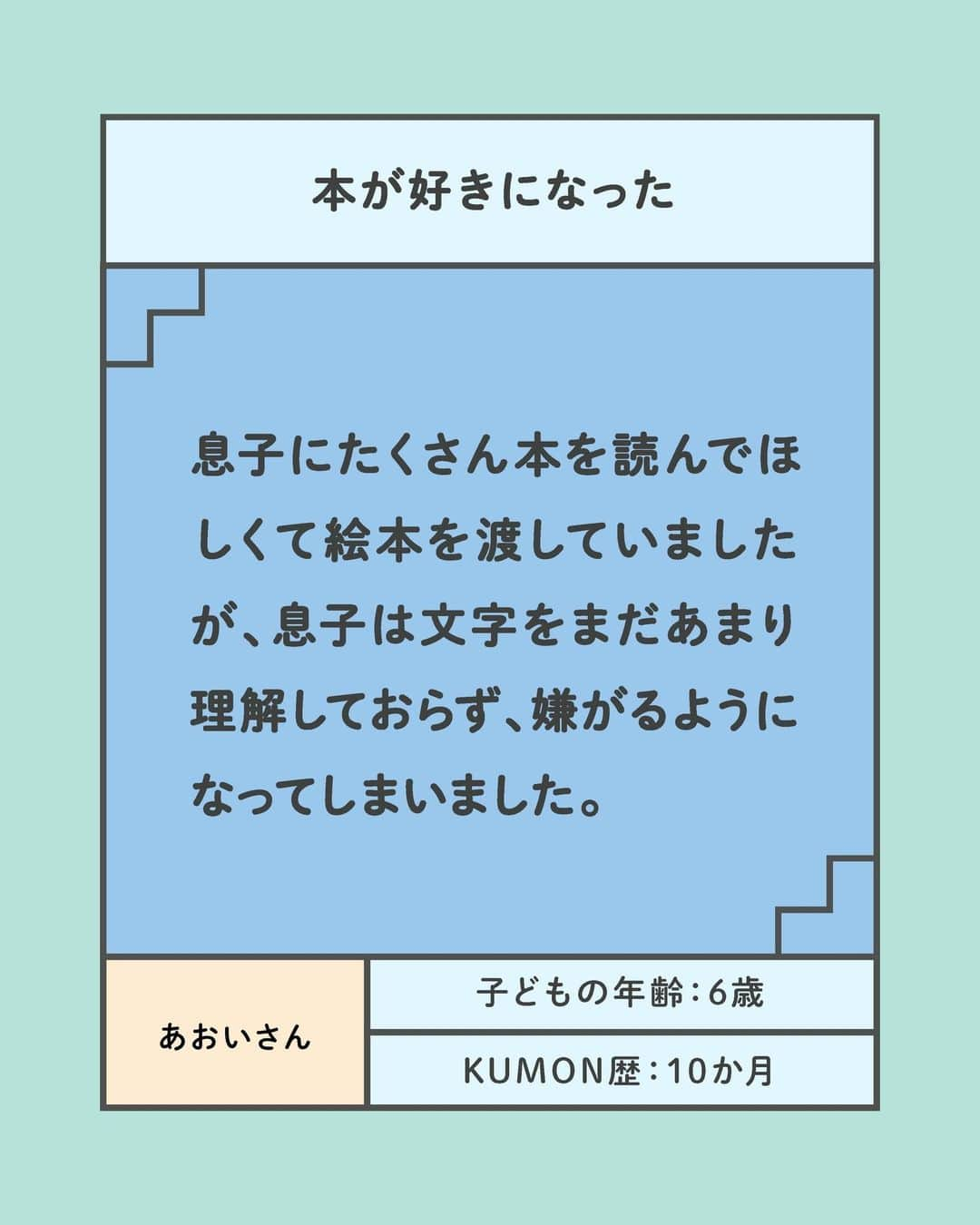 KUMON（公文式・くもん）【オフィシャル】さんのインスタグラム写真 - (KUMON（公文式・くもん）【オフィシャル】Instagram)「ママに聞きました！〈KUMON〉を「やっててよかった」と思った瞬間✨  わが子が＜KUMON＞に通っているママに「KUMONをやっててよかったこと」を聞きました！ 👦👧 学習を始めて間もない時期からも子どもの成長を実感しているそう🎵 幼児教育や、KUMONが気になっているママ・パパはチェック👉✨  ------------------------------------------- ＜その４＞ 本が好きになった -------------------------------------------  ☝息子にたくさん本を読んでほしくて絵本を渡していましたが、文字をまだあまり理解しておらず、嫌がるようになってしまいました。  ☝先生に相談すると、KUMONで読みの学習があるので、絵本を新しく買わなくても、まずは教材の中でも勉強ができると教えてもらいました。今では本を読むことも、文字を書くことも大好きです！  HugMugのWebマガジンでは、「〈KUMON〉で子どもの可能性を発見！『やっててよかった』と思った瞬間10選」を公開中！👩‍🏫 詳しくはハイライト「やっててよかったと思った瞬間」をチェック😊  ───────────  7/18より夏の無料体験学習を実施中！ この機会に体験してみませんか？ 詳しくはハイライト「夏の無料体験学習受付中」をチェック♪  #くもん #くもんいくもん #やっててよかった公文式 #公文 #公文式 #くもん頑張り隊 #ベビークモン #学習 #子育て #子育て日記 #子育てパパ #知育ママ #こども写真 #自宅学習 #おうち学習 #リビング学習 #家庭学習 #幼児教育 #楽しく学ぶ #子どもの成長 #子どものいる生活 #子どものいる暮らし #子どもと暮らす #スモールステップ #kumon #kumonkids #hugmug #くもんママと繋がりたい」7月26日 17時00分 - kumon_jp_official