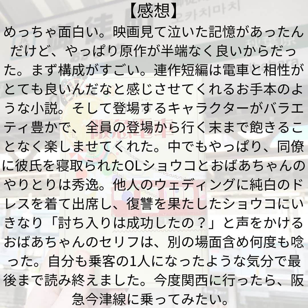 西木ファビアン勇貫さんのインスタグラム写真 - (西木ファビアン勇貫Instagram)「ういっす(^^)  【感想】 めっちゃ面白い。映画見て泣いた記憶があったんだけど、やっぱり原作が半端なく良いからだった。映画では出てこないキャラクターもいて、原作読んで良かったと思った。  まず構成がすごい。連作短編は電車と相性がとても良いんだなと感じさせてくれるお手本のような小説。  そして登場するキャラクターがバラエティ豊かで、全員の登場から行く末まで飽きることなく楽しませてくれた。  中でもやっぱり、同僚に彼氏を寝取られたOLショウコとおばあちゃんのやりとりは秀逸。他人のウェディングに純白のドレスを着て出席し、復讐を果たしたショウコにいきなり「討ち入りは成功したの？」と声をかけるおばあちゃんのセリフは、別の場面含め何度も唸った。  自分も乗客の1人になったような気分で最後まで読み終えました。今度関西に行ったら、阪急今津線に乗ってみたい。  #本 #読書 #読書記録 #読書記録ノート  #小説 #小説好きな人と繋がりたい #小説好き  #小説が好き #本好きな人と繋がりたい  #読書好きな人と繋がりたい #bookstagram  #book #books #novel  #作家 #小説家  #fabibooks #第一芸人文芸部  #阪急電車 #今津線 #有川浩」7月26日 23時12分 - fabian_westwood