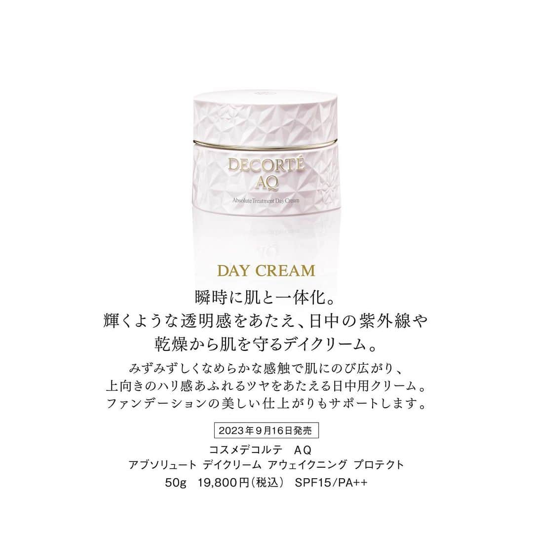 DECORTÉさんのインスタグラム写真 - (DECORTÉInstagram)「Introducing three new types of cream from the improved AQ.  AQ Absolute Balm Cream Elastic  A night cream that wraps your skin in deep moisture while you sleep. Feel the rich smooth cream melt and spread with your warmth, giving your skin a supple firmness and shine as if the density of your skin has increased.  AQ Absolute Eye Cream Tightfocus  An eye cream that tightens the skin around the eyes. It has a rich velvety texture that bonds to every skin surface. Brightens your eyes to help restore your natural sparkle.   AQ Absolute Day Cream Awakening Protect SPF15/PA++ A day cream that protects the skin from UV rays and dryness during the day. A fresh and smooth feel that instantly blends with the skin. It gives a firm sheen and supports the beautiful finish of your foundation.  進化したAQからは、新たに3種類のクリームが登場。  9月16日発売　新商品 AQ　アブソリュート バームクリーム エラスティック 睡眠中の肌を深いうるおいで包み込むナイトクリーム。 コクのあるなめらかな感触のクリームが肌のぬくもりにとろけてのび広がり、肌の密度が高まったかのようにしなやかなハリ・ツヤをもたらします。  AQ　アブソリュート アイクリーム タイトフォーカス 目もとの肌をピンと引きしめるアイクリーム。 まろやかなコクのある感触が、キメの一つひとつを捉えるように密着。まなざしまで輝くような明るい印象へ。  AQ　アブソリュート デイクリーム アウェイクニング プロテクト SPF15/PA++ 日中の紫外線や乾燥から肌を守るデイクリーム。 みずみずしくなめらかな感触のクリームが瞬時に肌と一体化。ハリ感あふれるツヤをあたえるとともに、ファンデーションの美しい仕上がりもサポートします。  #aq #aqabsolute #aqアブソリュート」7月27日 12時20分 - decorte_official