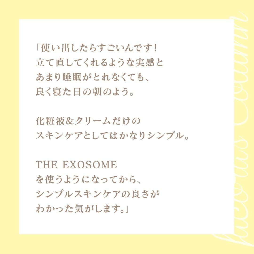 フラコラ公式インスタグラムアカウントさんのインスタグラム写真 - (フラコラ公式インスタグラムアカウントInstagram)「【7月25日発売「THE EXOSOME」】  先行モニター40代Aさんのお声が届きました🌿  「使い出したらすごいんです！  立て直してくれるような実感と あまり睡眠がとれなくても、 良く寝た日の朝のよう。  化粧液&クリームだけの スキンケアとしてはかなりシンプル。  THE EXOSOME を使うようになってから、 シンプルスキンケアの良さがわかった気がします。」  😊「こんな風に使っています」 セノリティエッセンスは2度づけ。 １回目は顔全体になじませて、 ２回目はリンパを流しながら。  クリームは伸びの良さを感じながら丁寧に。 肌にピタッと収まります。  高濃度エクソソームの感動を 体感できるスキンケアアイテムです🌹  ※掲載のコメントは個人の感想であり、使用感には個人差があります  #フラコラ #fracora #細胞 #生命科学 #最先端美容 #健やか #美しさ #サポート #自分史上最高の私 #美容情報 #美容マニア #幹細胞美容#美容好きな人と繋がりたい #トータルビューティ #定額エイジングケア #美魔女#ファン #エクソソーム #おすすめ #THEEXOSOME #THEEXOSOMEセノリティエッセンス #THEEXOSOMEセノリティクリーム #ヒト幹細胞エクソソーム原液DR #トータルエイジングケア #美容液#スキンケア #エイジングケア #クリーム #エッセンス」7月28日 19時00分 - fracora_life