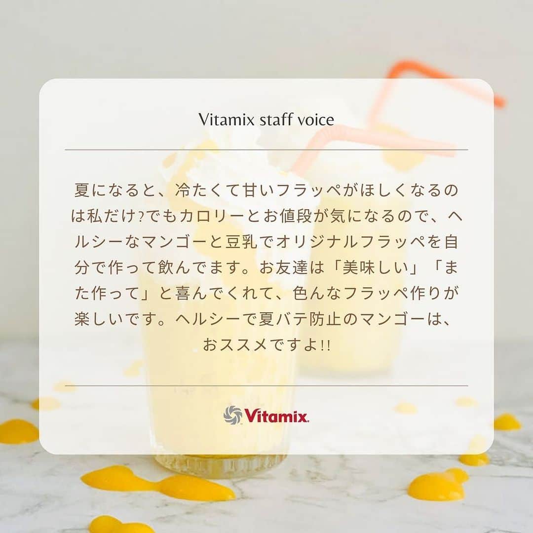 Vitamix Japanさんのインスタグラム写真 - (Vitamix JapanInstagram)「夏バテにフラッペが効く?  カロリーが高いので我慢?  夏になると、冷たくて甘いフラッペがほしくなるのは私だけ?🤔  でもカロリーとお値段が気になるので、ヘルシーなマンゴーと豆乳でオリジナルフラッペを自分で作って飲んでます。🥤  お友達は「美味しい」「また作って」と喜んでくれて、色んなフラッペ作りが楽しいです。  ヘルシーで夏バテ防止のマンゴーは、おススメですよ!!🥭  ☑️詳しくはプロフィールのURLをチェック @vitamix_japan  #vitamix #バイタミックス #バイタミックスレシピ #ヘルシーレシピ #ホールフード  #ローフード ＃酵素 ＃ファスティング #フラッペ」7月28日 18時01分 - vitamix_japan