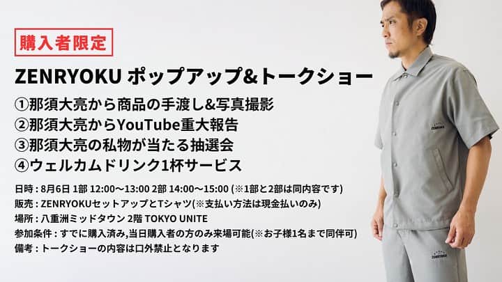 那須大亮さんのインスタグラム写真 - (那須大亮Instagram)「8月6日 ZENRYOKUのポップアップ開催 八重洲ミッドタウン　2階 TOKYO UNITE  11時30分〜15時すぎまで店頭にいますので当日セットアップとTシャツ購入でイベント参加も可能です。 (当日現金払いのみ)  今回Tシャツは通常価格の半額で販売になります。  【日時】 8月6日 1部 12:00〜13:00 2部 14:00〜15:00 (※1部と2部は同内容です) 【販売】 ZENRYOKUセットアップとTシャツ(※支払い方法は現金払いのみ) 【場所】 八重洲ミッドタウン 2階 TOKYO UNITE https://www.yaesu.tokyo-midtown.com/shop-restaurant/detail/20100 参加条件 : すでに購入済み,当日購入者の方のみ来場可能(※お子様1名まで同伴可) 【備考】 トークショーの内容は口外禁止となります  セットアップ購入リンクはこちら↓ https://zenryoku-shop.com/collections/%E3%82%BB%E3%83%83%E3%83%88%E3%82%A2%E3%83%83%E3%83%97  購入者限定! ZENRYOKU ポップアップ&トークショー 参加フォームはこちらから⬇ https://1lejend.com/stepmail/kd.php?no=duuqEva  【内容】 ①那須大亮から商品の手渡し&写真撮影 ②那須大亮からYouTube重大報告 ③那須大亮の私物が当たる抽選会 ④ウェルカムドリンク1杯サービス  【第1部】 12:00-12:30 商品渡し、写真撮影、サイン対応 12:30〜13:00　 ファンとの交流会(トークイベント)  【第2部】 14:00-14:30 商品渡し、写真撮影、サイン対応 14:30〜15:00　 ファンとの交流会(トークイベント)  【お車・バイクで来られる方】 東京ミッドタウン八重洲　https://www.yaesu.tokyo-midtown.com/access 営業時間 24時間利用可能（休館日・駐車場設備メンテナンス時を除く） 料金体系 車 300円/30分、バイク 200円/30分  駐車料金サービス ① お買上げによる割引サービス 当日のお買い上げ ※お買い上げ店舗でお買い上げサービスを受けてください。（一部対象外店舗有り） 3,000円以上（税込） 1時間無料, 6,000円以上（税込） 2時間無料,  20,000円以上（税込） 4時間無料 ② 三井ショッピングパークカード《セゾン》会員サービス クレジット機能つきポイントカード お買上金額に関わらず、1時間無料 ※①・②は併用可能です。 ※複数店舗合算可能です。」7月30日 13時48分 - nasudaisuke_official