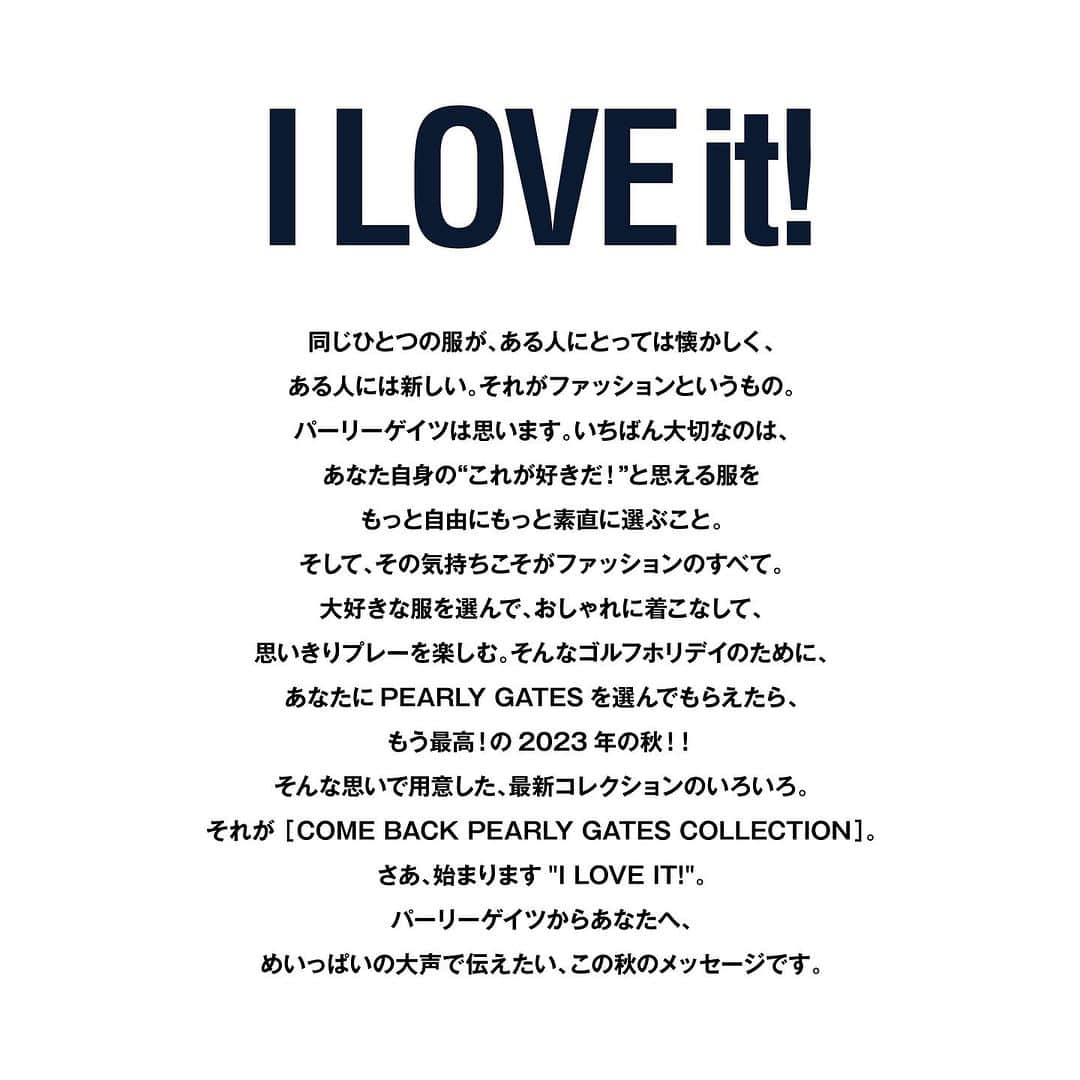 のインスタグラム：「PEARLY GATES 23 AUTUMN COLLECTION“I LOVE IT!”  パーリーゲイツは思います。  いちばん大切なのは、あなた自身の”これが好きだ！”と思える服をもっと自由にもっと素直に選ぶこと。  大好きな服を選んで、思い切りプレーを楽しむ。 そんなゴルフホリデイのために、あなたにPEARLY GATESを選んでもらえたら。  “I LOVE IT！”  めいっぱいの声で伝えたい、この秋のメッセージ。  そしてあなたのLOVE ITを見つけて楽しんでほしい。  #pearlygates#golfbag#newarrivals#autumncollection#iloveit#golffashion#golfstyle#パーリーゲイツ#ゴルフ#ゴルフウェア#ゴルフファッション#ゴルフバッグ」