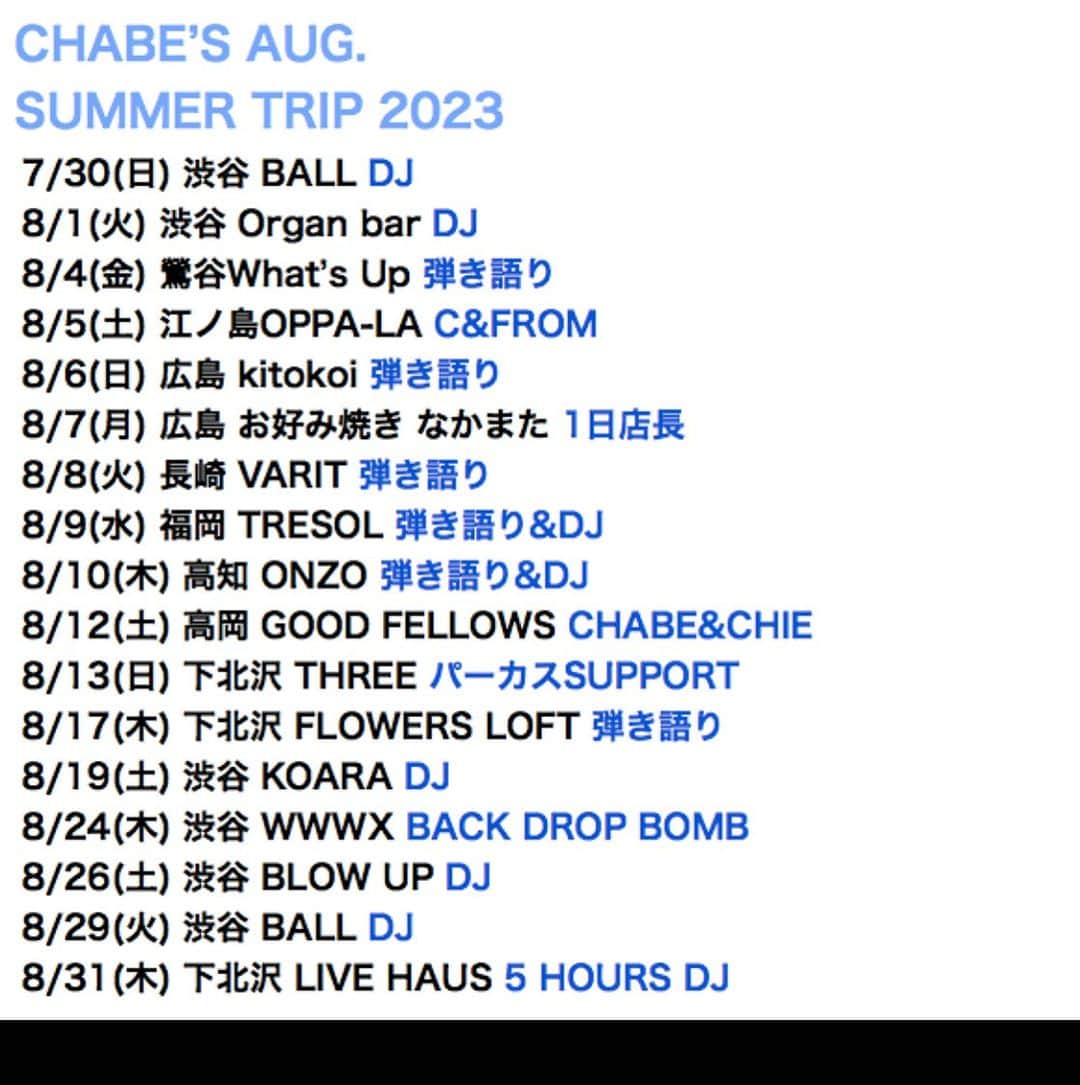 松田岳二のインスタグラム：「CHABE’S AUG.  SUMMER TRIP 2023  (改訂版)  7/30(日) 渋谷 BALL DJ   8/1(火) 渋谷 Organ bar DJ  8/4(金) 鶯谷What’s Up 弾き語り  8/5(土) 江ノ島OPPA-LA C&FROM  8/6(日) 広島 kitokoi 弾き語り  8/7(月) 広島 お好み焼き なかまた 1日店長  8/8(火) 長崎 VARIT 弾き語り  8/9(水) 福岡 TRESOL 弾き語り&DJ  8/10(木) 高知 ONZO 弾き語り&DJ  8/12(土) 高岡 GOOD FELLOWS CHABE&CHIE  8/13(日) 下北沢 THREE パーカスSUPPORT  8/17(木) 下北沢 FLOWERS LOFT 弾き語り  8/19(土) 渋谷 KOARA DJ  8/24(木) 渋谷 WWWX BACK DROP BOMB  8/26(土) 渋谷 BLOW UP DJ  8/29(火) 渋谷 BALL DJ  8/31(木) 下北沢 LIVE HAUS 5 HOURS DJ  #summertrip2023 #サマトリ #サマトリ2023」