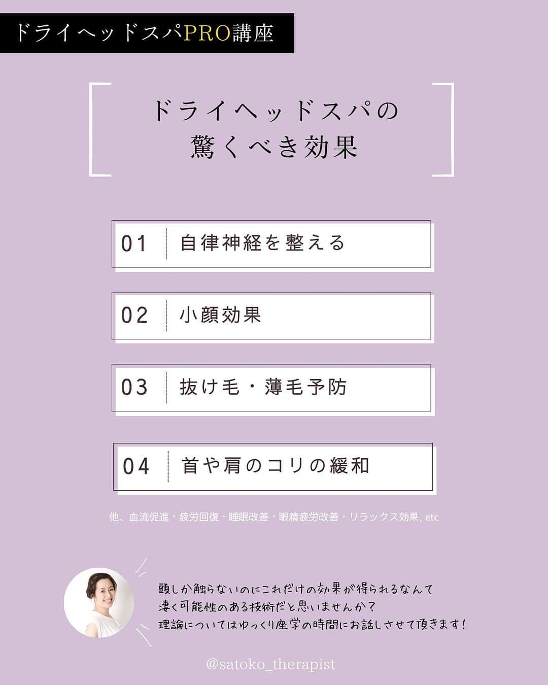 笑顔をリフォームする@健康小顔職人さんのインスタグラム写真 - (笑顔をリフォームする@健康小顔職人Instagram)「〈ドライヘッドスパPro講座〉 ⁡ そこらのヘッドスパとはちょっと違う🤏 だから「アナタじゃないと」と言ってもらえる✨ 未経験の方から現役セラピストまでご好評頂いております、 ●------------------------------● 講師 @satoko_therapist の 『1DAYドライヘッドスパPro講座』 ●------------------------------● 2023年9月19日(木)13:00➡️残席1名様⚡️ ⁡ ご案内の受講料、内容は9月末までとさせて頂き、 10月以降は価格改定＆リニューアル予定です🙏 お得なうちに是非ご検討くださいませ！ お問い合わせは國枝さとこ公式LINEから承っております ⁡ 受講料▶︎36,900円(税込)※事前お振込み ※2名さま受講の場合約4時間です。 状況により多少前後致します。 受講内容▶︎座学約40分、実技約200分※休憩含む →実際に私のヘッドスパを受けて頂く時間も含まれます 日時▶︎開催リクエスト受付中 場所▶︎渋谷区代々木※詳細は後日ご案内させて頂きます 持ち物▶︎フェイスタオル3枚・筆記用具・飲み物 ⁡ 🟡講座オプション ❶ディプロマ発行　6,000円(税込) お客様への信頼の証となる修了証書です。 A4サイズです。 →講座ご当日終了後、授与いたします。 ❷復習講座　8,000円(税込)/1時間 後日再度レッスンを受けたい方や細かい指導をマンツーマンで受けたい方。 →講座受講後、半年以内に限ります ※モデルが必要な場合はご自身にてご準備お願い致します ⁡ 🎁特典 施術中も大活躍！オプションメニューにするもよしの @nakeda_alpha ハーブパッド \15%OFFクーポンプレゼント！/✨ →当日サロン在庫からor.後日webから購入可能 ※後日の場合別途送料が掛かります ※使用期限1ヶ月以内、1回限り有効（個数は複数可） ⁡ ⚠️注意事項 ☑︎爪は必ず短く切ってお越しください ☑︎動きやすい服装でお越しください  （または、お着替えをお持ちください） ☑︎手順のテキストはありませんが動画撮影OKとします ⁡ ドライヘッドスパの技術は オールハンドで場所も選ばないので 講座終了後すぐに実践可能、 身近な人を癒やしてあげられます🌿 気軽に楽しく「確かな技術」を学びましょう！ ⁡ 講師　國枝さとこ ⁡ #セラピスト養成スクール#セラピスト講座 #ヘッドスパ講座 #國枝さとこスクール ⁡ ✎＿＿＿＿＿＿＿＿＿＿＿＿＿＿ ⁡ ℹ️サロンメニュー（施術・セッション）のご予約、 講座のお申し込みは公式LINEから承っております →プロフィール🔗から簡単お友達登録可能♪ 最新の空き状況はInstagramストーリーで 随時お知らせしております📢 ⁡ ▶︎人々に感動を与える施術を🫳✨ #セラピスト養成スクール #ヘッドスパ講座 『1DAYドライヘッドスパPro講座』 9/19(火)13:00→🈳残席1名様 開催リクエスト受付中♪ ⁡ ▶︎「あなた史上最小」のお顔作ります💆‍♀️ オールハンド小顔整顔 #やみつき小顔整顔 ⁡ ▶︎その日その時のお身体にあわせて #オーダーメイドボディ整体 ⁡ ▶︎「あなたのトリセツ」作ります！✍️ 風水薬膳®︎茶&五行推命養生セッション ⁡ ▶︎國枝さとこ監修温活アイテム♨️🌿 #nakeda_alphaハーブパッド ▷▷@nakeda_alpha」8月1日 8時15分 - kogao_shokunin