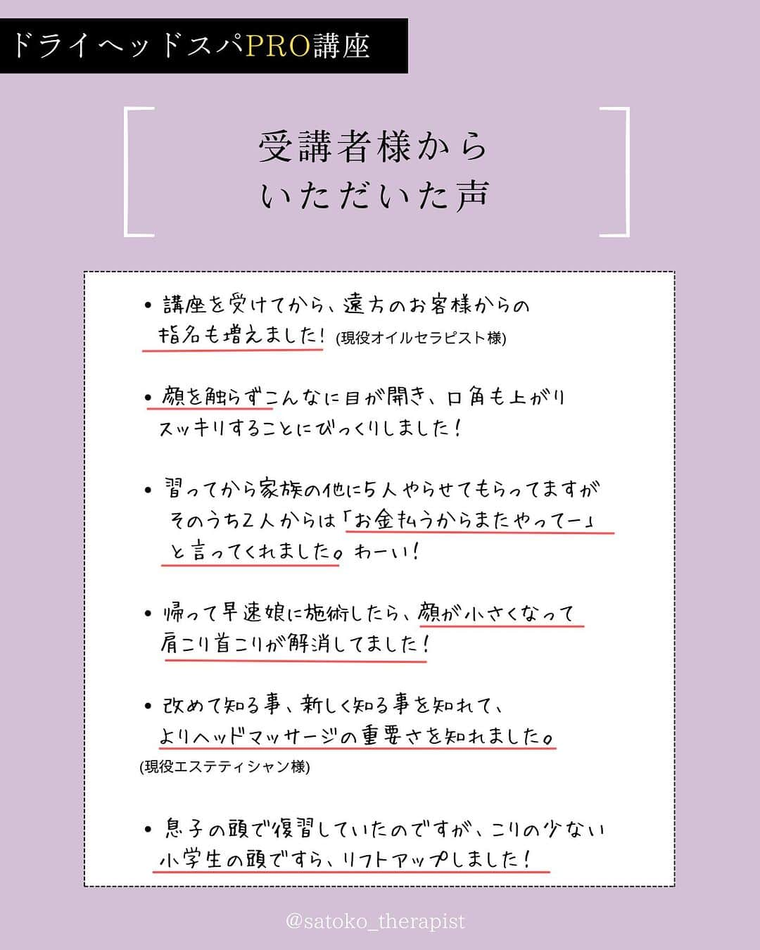 笑顔をリフォームする@健康小顔職人さんのインスタグラム写真 - (笑顔をリフォームする@健康小顔職人Instagram)「〈ドライヘッドスパPro講座〉 ⁡ そこらのヘッドスパとはちょっと違う🤏 だから「アナタじゃないと」と言ってもらえる✨ 未経験の方から現役セラピストまでご好評頂いております、 ●------------------------------● 講師 @satoko_therapist の 『1DAYドライヘッドスパPro講座』 ●------------------------------● 2023年9月19日(木)13:00➡️残席1名様⚡️ ⁡ ご案内の受講料、内容は9月末までとさせて頂き、 10月以降は価格改定＆リニューアル予定です🙏 お得なうちに是非ご検討くださいませ！ お問い合わせは國枝さとこ公式LINEから承っております ⁡ 受講料▶︎36,900円(税込)※事前お振込み ※2名さま受講の場合約4時間です。 状況により多少前後致します。 受講内容▶︎座学約40分、実技約200分※休憩含む →実際に私のヘッドスパを受けて頂く時間も含まれます 日時▶︎開催リクエスト受付中 場所▶︎渋谷区代々木※詳細は後日ご案内させて頂きます 持ち物▶︎フェイスタオル3枚・筆記用具・飲み物 ⁡ 🟡講座オプション ❶ディプロマ発行　6,000円(税込) お客様への信頼の証となる修了証書です。 A4サイズです。 →講座ご当日終了後、授与いたします。 ❷復習講座　8,000円(税込)/1時間 後日再度レッスンを受けたい方や細かい指導をマンツーマンで受けたい方。 →講座受講後、半年以内に限ります ※モデルが必要な場合はご自身にてご準備お願い致します ⁡ 🎁特典 施術中も大活躍！オプションメニューにするもよしの @nakeda_alpha ハーブパッド \15%OFFクーポンプレゼント！/✨ →当日サロン在庫からor.後日webから購入可能 ※後日の場合別途送料が掛かります ※使用期限1ヶ月以内、1回限り有効（個数は複数可） ⁡ ⚠️注意事項 ☑︎爪は必ず短く切ってお越しください ☑︎動きやすい服装でお越しください  （または、お着替えをお持ちください） ☑︎手順のテキストはありませんが動画撮影OKとします ⁡ ドライヘッドスパの技術は オールハンドで場所も選ばないので 講座終了後すぐに実践可能、 身近な人を癒やしてあげられます🌿 気軽に楽しく「確かな技術」を学びましょう！ ⁡ 講師　國枝さとこ ⁡ #セラピスト養成スクール#セラピスト講座 #ヘッドスパ講座 #國枝さとこスクール ⁡ ✎＿＿＿＿＿＿＿＿＿＿＿＿＿＿ ⁡ ℹ️サロンメニュー（施術・セッション）のご予約、 講座のお申し込みは公式LINEから承っております →プロフィール🔗から簡単お友達登録可能♪ 最新の空き状況はInstagramストーリーで 随時お知らせしております📢 ⁡ ▶︎人々に感動を与える施術を🫳✨ #セラピスト養成スクール #ヘッドスパ講座 『1DAYドライヘッドスパPro講座』 9/19(火)13:00→🈳残席1名様 開催リクエスト受付中♪ ⁡ ▶︎「あなた史上最小」のお顔作ります💆‍♀️ オールハンド小顔整顔 #やみつき小顔整顔 ⁡ ▶︎その日その時のお身体にあわせて #オーダーメイドボディ整体 ⁡ ▶︎「あなたのトリセツ」作ります！✍️ 風水薬膳®︎茶&五行推命養生セッション ⁡ ▶︎國枝さとこ監修温活アイテム♨️🌿 #nakeda_alphaハーブパッド ▷▷@nakeda_alpha」8月1日 8時15分 - kogao_shokunin