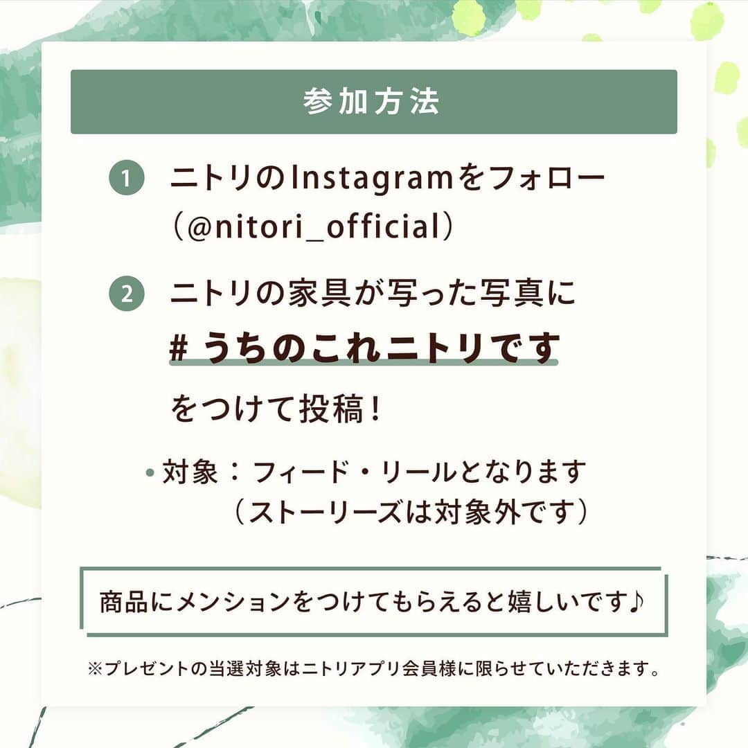 「お、ねだん以上。」ニトリ公式アカウントさんのインスタグラム写真 - (「お、ねだん以上。」ニトリ公式アカウントInstagram)「🎁3,000円分のニトリ商品券が当たる🎁 #うちのこれニトリです 🏠写真投稿キャンペーン開催📸  ニトリの家具が写ったお部屋の写真を大募集！  ご参加者様いただいた方の中から50名様に、ニトリ商品券3,000円分をプレゼント☺  ✨✨✨✨✨✨✨✨✨✨✨✨✨✨✨✨ キャンペーンは8/14(月)まで ✨✨✨✨✨✨✨✨✨✨✨✨✨✨✨✨  参加方法はこちら💡 ①公式Instagramアカウント「 @nitori_official 」をフォロー ② #うちのこれニトリです  をつけて投稿 ※フィード・リールズどちらからでも何度でも参加可能です。 ※これまでに @nitori_official をフォローいただいている方も対象です。 キャンペーンと応募規約の詳細は、ハイライトのキャンペーンのご案内からご確認ください。 皆さまの投稿お待ちしています！  ※プレゼントの対象はニトリアプリ会員様に限らせていただきます。プレゼントお届け先入力の際、ニトリアプリの会員番号を入力いただきます。 . ※掲載画像の商品は各店在庫限り、完売となる場合がございます。 ※当選発表は9月上旬に、厳正な抽選のうえ、ご参加いただいた方の中から50名様を決めさせていただき、当選者の方にのみInstagramのダイレクトメッセージにてご連絡致します。 ※Instgramの非公開アカウント設定をOFFにしている必要があります。 ※ニトリ公式Instagramアカウント「@nitori_official」のフォローをはずされておりますと当選連絡ができなくなりますので、ご注意ください。 ※当選で獲得された権利は、他の人に譲渡することはできません。 ※プレゼントの発送は、日本国内に限定させていただきます。 ※プレゼントの内容は予告なく変わる場合がございます。あらかじめご了承願います。 ※当キャンペーンは、Meta社・Instagramとは一切関係ありません。 ※偽アカウントにご注意ください。ニトリ公式アカウントは、【@nitori_official】のみです。 ※弊社では、「 @nitori_official (認証マーク付き)」以外のアカウントからダイレクトメッセージで本キャンペーンに関するURLのクリックなどをお願いすることは一切ございません。 #ニトリ #nitori #mynitori #家具 #リビング #ベッド #テーブル  #ダイニング #ソファ  #おねだん以上 #ニトリで購入 #ニトリ購入品 #購入品紹介  #インテリア雑貨 #ニトリコーデ #ニトリコーディネート #ニトリ収納 #インテリアコーディネート #インテリアコーデ #インテリア好きな人と繋がりたい #プレゼントキャンペーン #キャンペーン実施中 #キャンペーン #商品券 #写真投稿キャンペーン #プレゼント企画 #フォローキャンペーン」8月1日 9時59分 - nitori_official