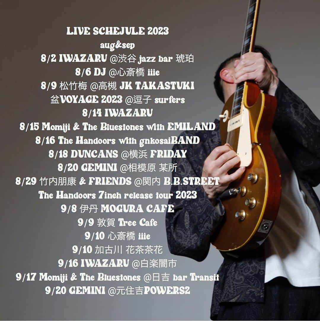 竹内朋康のインスタグラム：「LIVE SCHEJULE 2023 aug&sep  8/2 IWAZARU @渋谷 jazz bar 琥珀 8/6 DJ @心斎橋 iiie 8/9 松竹梅 @高槻 JK TAKASTUKI 盆VOYAGE 2023 @逗子 surfers 8/14 IWAZARU 8/15 Momiji & The Bluestones with EMILAND 8/16 The Handoors with gnkosaiBAND 8/18 DUNCANS @横浜 FRIDAY 8/20 GEMINI @相模原 某所 8/29 竹内朋康 & FRIENDS @関内 B.B.STREET The Handoors 7inch release tour 2023 9/8 伊丹 MOGURA CAFE 9/9 敦賀 Tree Cafe 9/10 心斎橋 iiie 9/11 加古川 花茶茶花 9/16 IWAZARU @白楽闇市 9/17 Momiji & The Bluestones @日吉 bar Transit 9/20 GEMINI @元住吉POWERS2」