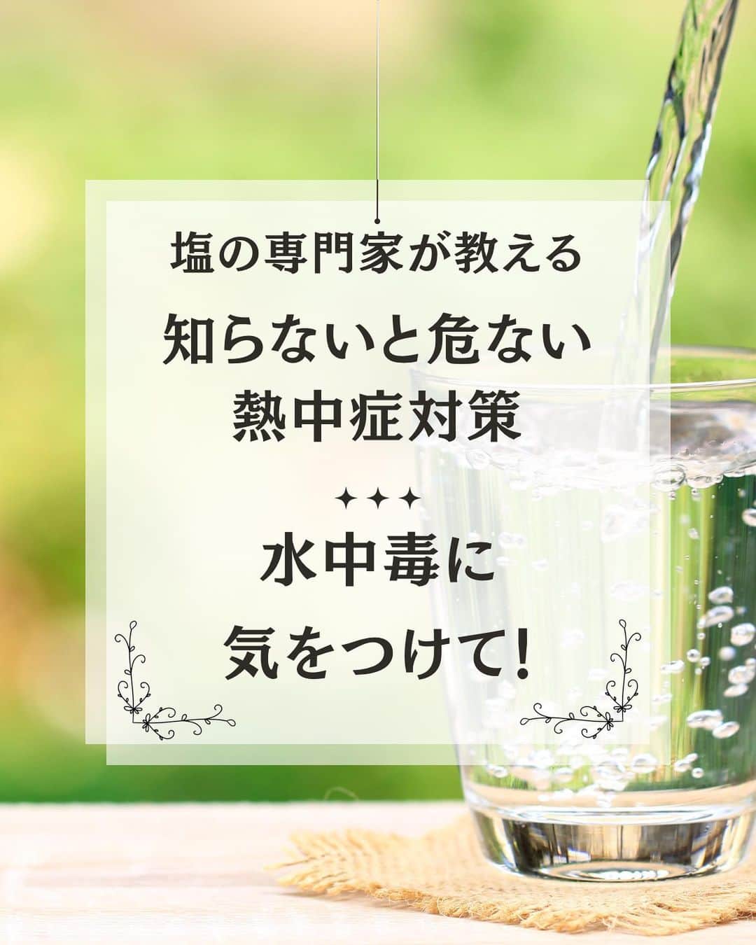 青山志穂のインスタグラム：「みなさん、水中毒(またの名を水毒症)ってご存知ですか？  猛暑が続いていて、盛んに水分補給が叫ばれる中、ニュースやSNSのトレンドでも「水中毒」という言葉を見かけるようになってきました。  実は水の飲み方や飲む量にもコツがあって、それができていないと、良かれと思って飲んだ水で体調を崩すなんてことが起きたりします。  飲み方ももちろんですが、 「塩」もとても重要な役割を果たしています。  水中毒にならないための上手な水と塩分摂取を解説したので、ぜひ実践してみてくださいね。  みんなが元気に猛暑を乗り切れますように！  ꙳✧˖°⌖꙳✧˖°⌖꙳✧˖°⌖꙳✧˖°⌖꙳✧˖°⌖꙳✧˖°⌖꙳✧˖° シェア＆いいね！＆保存、大歓迎です。  ꙳✧˖°⌖꙳✧˖°⌖꙳✧˖°⌖꙳✧˖°⌖꙳✧˖°⌖꙳✧˖°⌖꙳✧˖° すぐに役立つ塩情報発信中！ プロフィール欄から公式LINEに登録できます。  塩の活用方法や知っていると得する情報、お得なクーポンを無料で配信中！限定動画も盛りだくさんです。  ▼ソルトコーディネーター青山志穂公式LINE https://lin.ee/kuHj9zl」