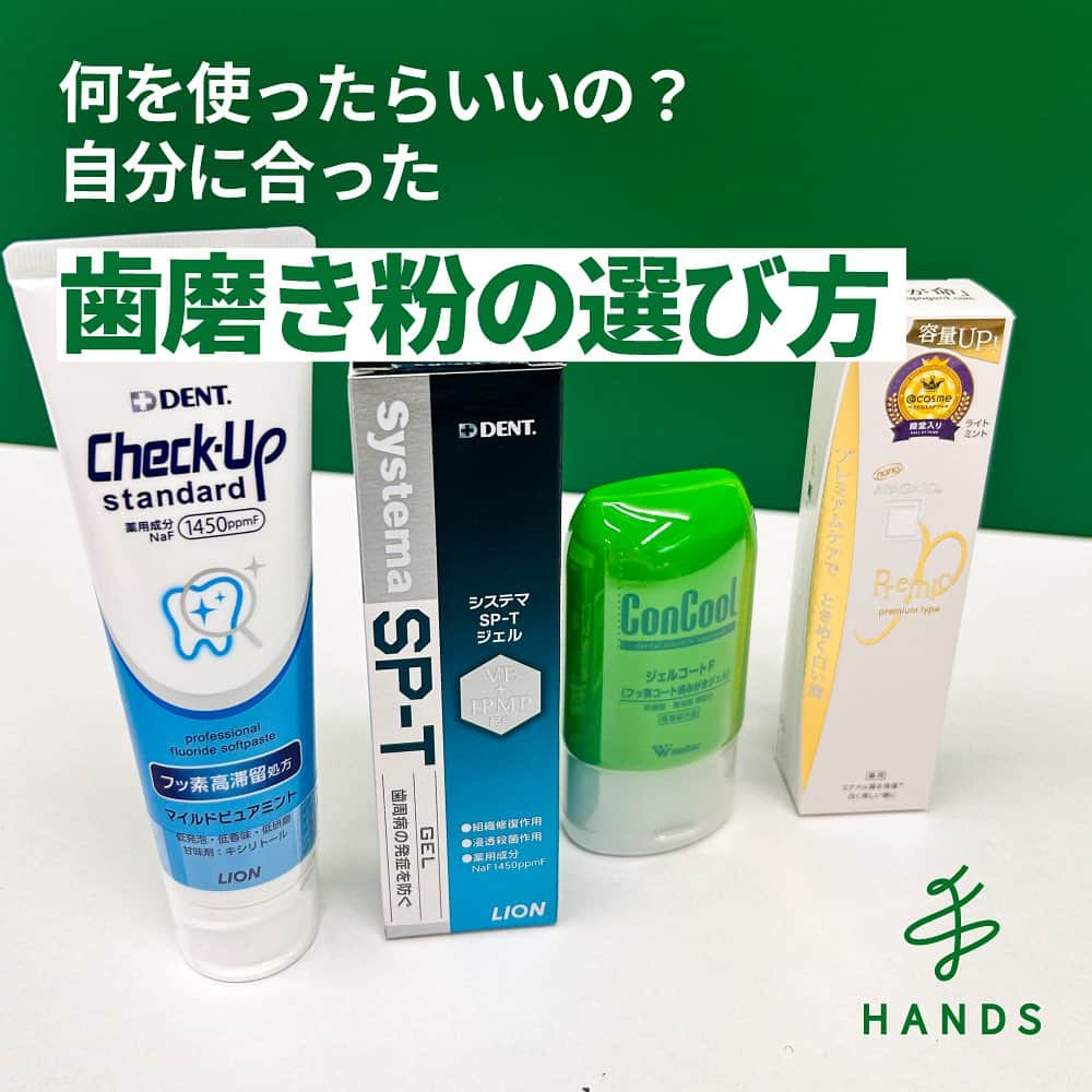 東急ハンズのインスタグラム：「アカウント引越中→@handsinc.official  毎日使う「歯磨き粉」、何となく毎日使っていませんか?? 自分のお悩みに合わせて選ぶことで、いつもの歯磨きをもっと楽しく🪥  🦷歯磨き粉選び🦷  【歯周病が気になる方】 →殺菌作用成分があるものがおすすめ 歯と歯ぐきのすきまに細菌が入って起こる歯周病。 気がつかないうちに進んでいることが多いそうです。 おすすめ商品▼ 🦷ライオン　システマ　SP−T　ジェル　85g 1,650円（税込） https://hands.net/goods/4903301276821/ 🦷ウェルテック　コンクール　リペリオ　80g 1,320円（税込） https://hands.net/goods/4954799113754/  【むし歯が気になる方】 →フッ素が配合されているものがおすすめ ほとんどの歯磨き粉にフッ素は配合されていますが、その濃度が大事です。 1000ppmから1500ppmに濃度が上がるとむし歯の予防効果が6%上がると臨床効果が出ているそうです。 おすすめ商品▼ 🦷ライオン　チェックアップ　スタンダード　マイルドピュアミント　135g 660円（税込） https://hands.net/goods/4903301329770/  🦷スリーエム（3M）　クリンプロ　歯みがきペースト　F1450　ソフトミントフレーバー　8211　90g 1,650円（税込） https://hands.net/goods/4549395823819/  【低刺激がいいという方】 →研磨剤不使用のものがおすすめ ジェルタイプだと歯のすき間にも入りやすく優しく磨くことができます。 おすすめ商品▼ 🦷ウェルテック　コンクール　ジェルコートF 1,100円（税込） https://hands.net/goods/45076411/ 🦷太陽油脂　パックスナチュロン　ジェルはみがき　90g 704円（税込） https://hands.net/goods/4904735057550/  【歯の黄ばみ(ステイン)が気になる方】 →ステイン汚れに強いものがおすすめ ステインを歯の表面から浮かび上がらせてブラッシングで浮かび上がったステインを落とします。 おすすめ商品▼ 🦷ライオン　ブリリアントモア　ダブル　ナチュラルペパーミント　90g 1,045円（税込） https://hands.net/goods/4903301319887/ 🦷アパガード　アパガードプレミオ100g 1,628円（税込） https://hands.net/goods/4987643122077/  自分に合った歯磨き粉を選びたい！ という方は「🦷」でコメントお願いします🥺 ＿＿＿＿＿＿＿＿＿＿＿＿＿＿＿＿＿＿＿＿＿＿＿＿＿＿  \ みんなの投稿シェアします！ / #ハンズでみっけ #ハンズ のハッシュタグがついた投稿、もしくは @handsinc.official をメンション頂いた投稿の中からシェアさせていただきます💡  ・最近ハンズで買ったおすすめ商品 ・ハンズの便利すぎるグッズ ・やってみた！つくってみた！など  たくさんの投稿をお待ちしております✨ ＿＿＿＿＿＿＿＿＿＿＿＿＿＿＿＿＿＿＿＿＿＿＿＿＿＿＿  #hands #hands_official #歯磨き粉 #歯ブラシ #歯周病予防 #むし歯予防 #ホワイトニング歯磨き粉 #研磨剤不使用 #保存用 #歯のクリーニング」