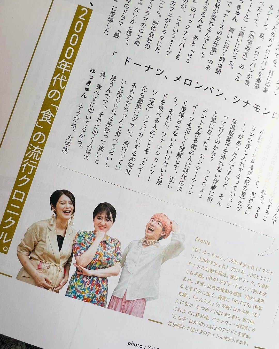 竹中夏海のインスタグラム：「発売中の @hanako_magazine にて Y2K新書の3人で「2000年代の食のクロニクル」 を振り返るインタビューが掲載されています  われわれ毎度のことですがとにかく話が横滑りしていくので  インタビュー時間の8割は柚木さんが 「日本のドラマが描く食と貧困について」語っていたり  私が「NANAのハチはスイーツ（笑）と揶揄される 女性の中で初めて正当に評価されたヒロインなのでは？」 と提唱したり  00年代スイーツブームのときには岡山で元気な小学生だったゆっきゅんを置いてきぼり気味にしたり  まぁむちゃくちゃだったんですが、 それをうまーーーーくまとめてもらっています  プロってすごいね🧁🍩🥮🍧🫖🍨🫘  ぜひご覧くださいませ！  爆笑するゆっきゅんと私、 真ん中で不敵な笑みを浮かべる柚木さん、 写真が良すぎる。  #hanako #Y2K新書 #00年代スイーツ #かもめ食堂 #シナモンロール #シナボン #マラサダ #ホノカアボーイ #クリスピークリームドーナツ #ナースのお仕事 #メロンパン #坂口憲二 #紀の善プリン #タピオカ #タピオカ女子」