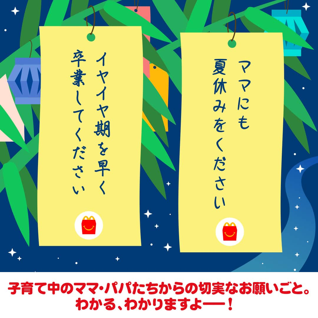 日本マクドナルド公式アカウントです。さんのインスタグラム写真 - (日本マクドナルド公式アカウントです。Instagram)「これは叶ってほしい‼️と思った皆さんは❤️ 後で読み返したい皆さんは🔖でお気に入り登録を💫  7/7(金)にストーリーズで募集した、今年のお願いごと。 送っていただいた皆さん、ありがとうございました🥰  どうして今日、七夕の話をしているかというと、実は旧暦に合わせて8/7を七夕としている地域もあるからです🎋  ということで、思わず「わかるー！」と言いたくなるようなお願いごとや、ママ・パパたちの切実なお願いごとなど、皆さんからいただいた回答をご紹介していきます！  早速画像をスワイプしてチェック👉  いかがでしたか？ ママ・パパの皆さんからは、家族の健康を願う回答も多くいただきました🥰 いつもお子さんを優先しがちなママ・パパも、疲れた日や夏バテの日はマクドナルドに頼って、健康第一で過ごしてくださいね😉💪  🍔🥤🍔🥤🍔🥤🍔🥤🍔🥤🍔🥤🍔🥤🍔🥤🍔🥤🍔🥤  ハッピーセットや、子育て応援情報を中心に発信中♫ 子育て世代にうれしい投稿を、お届けしていきます🙌 いまのハッピーセットは、プロフィール▶︎ハイライトからチェック👀  🍔🥤🍔🥤🍔🥤🍔🥤🍔🥤🍔🥤🍔🥤🍔🥤🍔🥤🍔🥤  #マクドナルド #マック #マクド #ハッピーセット #子育てママ #子育てパパ #ママの味方 #パパの味方 #育児日記 #育児の悩み #子育て #育児あるある #子育てあるある #ハッピーセット子育てグラム #七夕」8月7日 12時00分 - mcdonaldsjapan