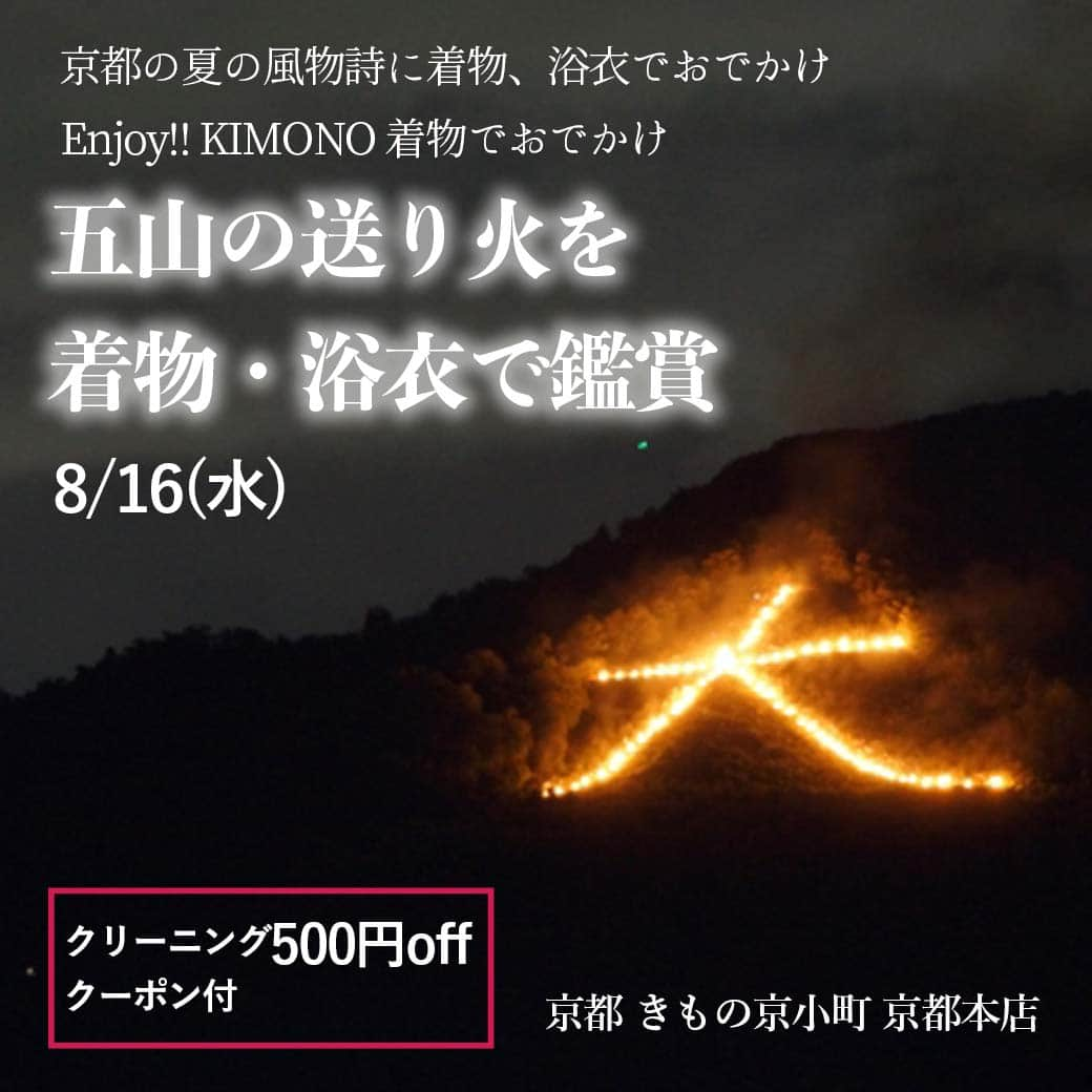 きもの京小町さんのインスタグラム写真 - (きもの京小町Instagram)「クリーニング500円offクーポン付 京都の夏の風物詩に着物、浴衣でおでかけ  この夏浴衣、夏着物はお召になりましたか？ まだの方は、京都の夏を締めくくる「五山の送り火鑑賞」に出かけませんか？ 浴衣や着物を着た！という方も 洗いに出す前にもう一回着てクリーニングにお出しください。 参加特典「クリーニング1点1980円」になるクーポンプレゼント！  ************************  浴衣・着物でおでかけ 「五山送り火を浴衣・着物で鑑賞」  ************************  ◆日程　/　8/16(水)  　　　　　 18：00～ ◆集合　/　京都 きもの京小町 京都本店 ※お食事を希望されない場合は現地集合（19：30）になります  ◆参加費　/　無料 ※交通費は各自お支払いください  ◆定員　/　10名  ◆参加特典：クリーニング500円offクーポンプレゼント 通常2,480円のクリーニングがクーポンで1点1980円（税込）に！  ※店頭でのお持込み、お引き取り限定 ※発送の場合は送料が発生します  ◆浴衣、着物でご参加ください ※お着物をお持ちでない方もご参加ください 　着物一式レンタル＆着付け　3,000円税込  ◆ご希望の方は夕食会にもご参加ください。 ※但し、人数によりお店を予約しますのでご予約時に夕食会のご参加のリクエストをお願いいたします。 お食事会場で送り火はご覧いただけません。 （お食事代のご予算：3000円前後）  ◆スケジュール 18：00　京都 きもの京小町 京都本店集合 ※お着付けご希望の方は17：00にお店にお越しください ↓ 18：20　お食事（四条烏丸近辺） ↓ 19：30　出町柳に移動 ↓ 20：00　送り火鑑賞 ※屋外の鑑賞可能なエリアから送り火を見ます。お席やお店からの鑑賞ではございませんのでご了承ください。  ◆詳しくは @kimono_kyokomachi プロフィール＞＞リンククリック＞＞イベント一覧＞＞送り火鑑賞  ◆ご予約方法 上記詳細ページからのご予約フォーム、LINE、お電話、メール いずれかの方法でご予約下さい。 3日以内に折り返しご連絡させていただきます。  お問い合わせ ＜京都 きもの京小町　京都店＞ 京都市下京区松原通室町東入ル玉津島町296 「烏丸駅」徒歩10分 TEL　075-343-5598　営業10:00-18:00 email : info@maruhisa.biz  【Enjoy!! KIMONO 友の会公式LINE】 @enjoy.kimono のプロフィールのURLから「Enjoy!! KIMONO 友の会」公式ラインとお友達になってください イベントの最新情報をお届けしております！ ぜひ、お友達になってくださいね   #送り火鑑賞 #浴衣でおでかけ #着物でおでかけ #着物でおでかけ #五山の送り火 #着物クリーニング #クリーニングクーポン #着物クリーニングクーポン #浴衣クリーニング」8月7日 8時00分 - kimono_kyokomachi