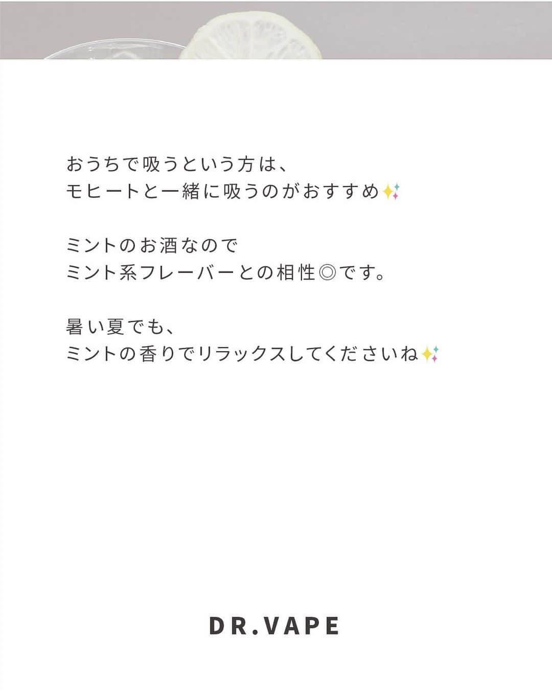 DR.VAPEさんのインスタグラム写真 - (DR.VAPEInstagram)「好きなお酒は何？コメント欄で教えてください✨  〈ミントの香りでリラックス〉  最近忙しくてリラックスできない、暑くてスッキリしない... なんて時は、DR.VAPEのミント系フレーバーを吸ってみてください✨  ミントに含まれている、メントールという成分には鎮静作用があるため、 リラックス・不安な気持ちやイライラが落ち着く・頭や気分をスッキリさせる・気持ちの切り替え などの効果があると言われています✨  吸うだけなので手軽にリラックスできますね。  おうちで吸うという方は、モヒートと一緒に吸うのがおすすめ✨ ミントのお酒なのでミント系フレーバーとの相性◎です。  暑い夏でも、ミントの香りでリラックスしてくださいね✨  Twitterも配信中。 詳しくはプロフィール欄のURLをご覧ください。 @dr.vape_official . .  #電子タバコ #電子たばこ #ミント #モヒート #リラックス」8月9日 20時00分 - dr.vape_official