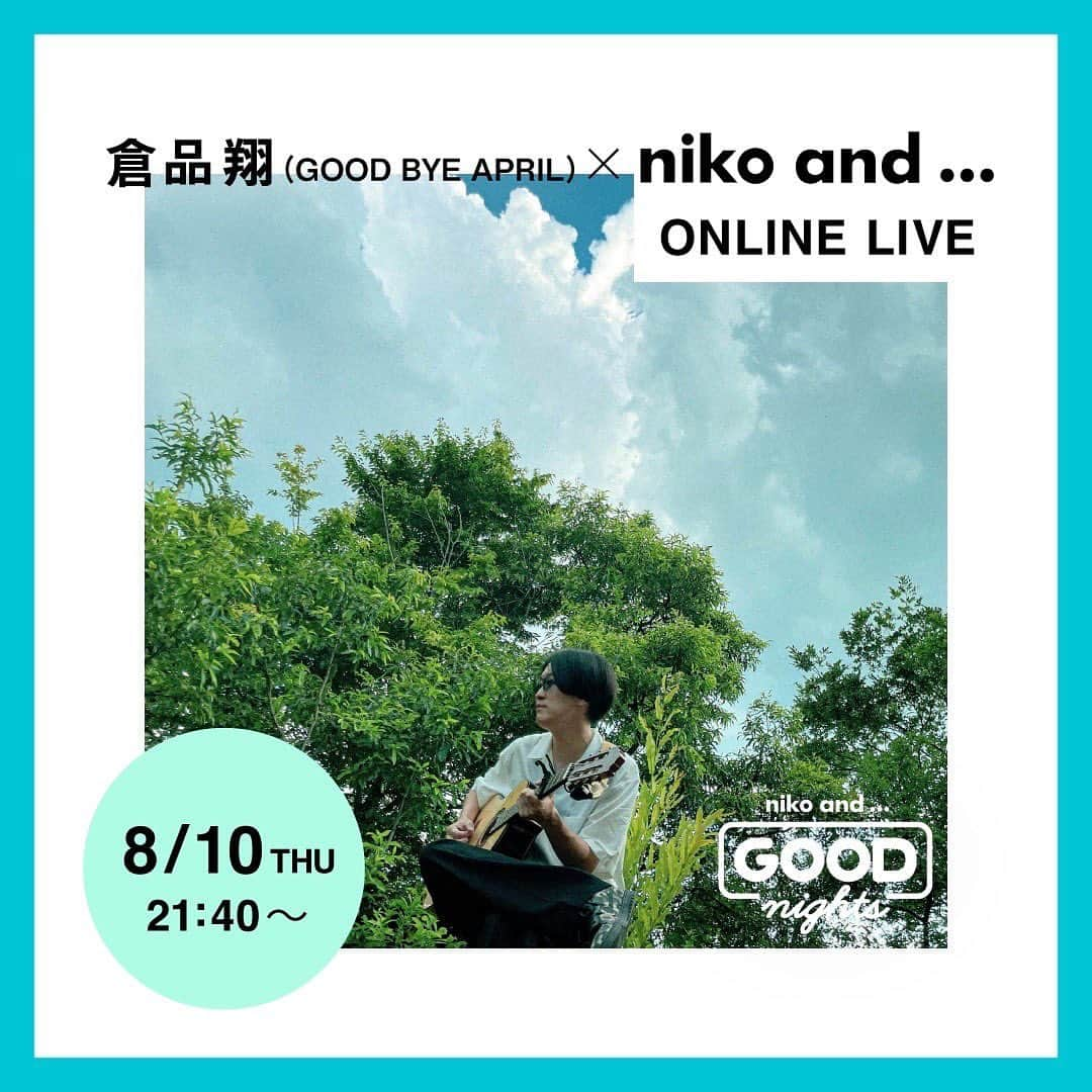 niko and ...さんのインスタグラム写真 - (niko and ...Instagram)「. ＿＿＿＿＿＿＿＿＿＿＿＿＿＿＿＿＿  8月10日(Thu)  YouTubeのオンラインライブ企画✨  「“GOOD” nights」❣️  今月は豪華✨二本立て🎵 当日は素敵なお知らせがあるかも⁉️✨  会場はこちら💁‍♀️ https://x.gd/TzHSy  __________________________________  倉品翔(GOOD BYE APRIL) ✨21:40〜 👉 @showkurashina  1990年夏生まれ・長野県佐久市出身のシンガー・ソングライター。(所属バンド：GOOD BYE APRIL) 地元長野では中学生時代に湯川トーベン氏(子供ばんど)の前座を経験し、前身バンドで全国高校生バンド選手権TEENS ROCK IN HITACHINAKAで優勝しROCK IN JAPAN FES 2007に出演。 20歳でGOOD BYE APRILを結成し、ネオ・ニューミュージックを掲げ数々の作品を発表、4枚のフルアルバムをリリースしている。2023年4月、ニューミュージックの名門レーベル・日本クラウン内“PANAM”より林哲司氏プロデュースの元メジャーデビューシングル「BRAND NEW MEMORY」をリリースする。 演劇集団キャラメルボックスでの舞台音楽の全曲担当や、JFN系列ラジオ番組「OH! HAPPY MORNING」への楽曲起用などの他、様々なアーティストへの楽曲提供やアレンジ・プロデュースワーク・ラジオパーソナリティー(FMさくだいら「倉品翔のREMEMBERS」)など、多岐に渡り活躍の幅を広げている。 2023年8月2日 ソロ・シングル「ふたりは夏雲 feat.miida」配信リリース。  _____________________  #ニコアンド #であうにあう #styleeditorialbrand #uniguesense #goodnights #オンラインライブ #倉品翔 #GOODBYEAPRIL」8月8日 18時13分 - nikoand_official