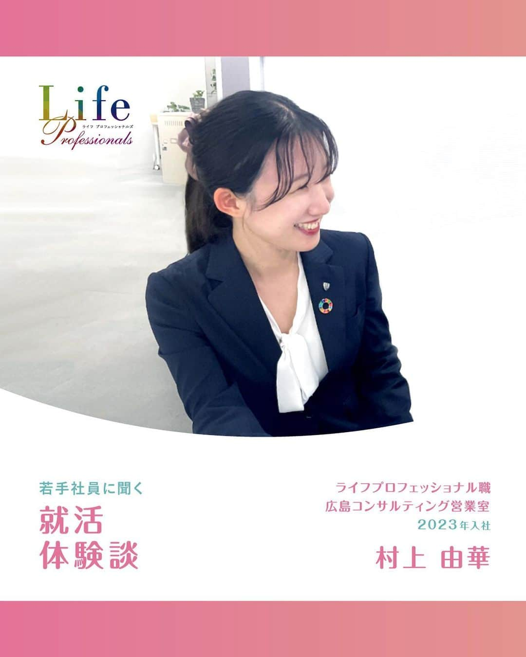 第一生命 新卒採用さんのインスタグラム写真 - (第一生命 新卒採用Instagram)「. LifeProfessionals 若手社員に聞く 就活体験談  2023年入社 広島コンサルティング営業室 村上　由華  ぜひ保存して、参考にしてみてください。  このアカウントでは、 第一生命のイベントご案内やお役立ち情報を発信しています。  ＝＝＝＝＝＝＝＝＝＝＝＝＝＝＝＝＝＝ ハイライトからも インターンシップ予約サイトをご確認いただけます  第一生命ライフプロフェッショナル職について 詳しく知りたい方は、 プロフィールTOPのURLからご覧ください。  ▼ライフプロフェッショナル職 マイページ https://www.dai-ichi-life-professionals.jp/  #第一生命#ライフプロフェッショナル職#総合営業職#LifeProfessionals#ライフプロフェッショナルズ#社員#営業#internship#インターン#インターンシップ#コンサルティング営業室#生命保険#生保#金融業界#新卒採用#内定者#就活#就職活動#25卒#25卒と繋がりたい#一生涯のパートナー」8月17日 18時00分 - dai_ichi_life_recruit