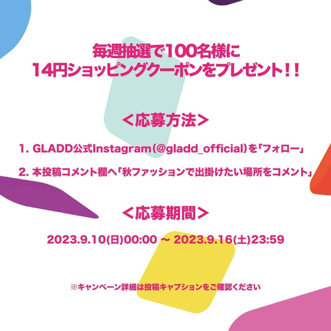 GLADDさんのインスタグラム写真 - (GLADDInstagram)「14円で買えるショッピングクーポン」プレゼント🎁❤️❤️  GLADD14周年記念🎉✨ 14円ショッピングキャンペーン3週目を開催いたします🎊❤️  秋のファッションアイテムなど、1万円以下の商品を1つ、なんと「14円で買えるショッピングクーポン」を3週間連続で100名様にプレゼントしちゃいます！  参加方法は簡単！ @gladd_official をフォローして✅ この投稿に「秋ファッションで出掛けたい"場所"」をコメントで教えてください🎁✨ そのコメントが応募になります🥰❤️❤️❤️  3週目の期間は ＜2023.9.10(日)00:00 〜 2023.9.16(土)23:59＞ です！！！  ラストチャンスとなる3週目🥺✨ みなさまのご参加をお待ちしています！💕😊  インスタグラム以外にも応募を募集しています！ その他の14周年キャンペーンイベントについてはプロフィールリンクからチェックしてみてください💖  ※応募期間前にフォローが完了している場合は、キャンペーンに関する投稿への「コメント」のみで抽選対象となります。 ※各応募期間終了後、GLADDキャンペーン事務局にて厳正なる抽選の上、当選されたお客様にはGLADDのInstagram公式アカウントからDMにてご連絡いたします。 ・SNSからのご応募にあたり、非公開アカウントやDMを受け取らない設定にされている場合は当選の対象外とさせていただきますのでご了承ください。 ・14円ショッピングクーポンのプレゼントにはGLADDへの会員登録が必要です。 ・DMでのご連絡時に、GLADDへの会員登録ページをご案内いたします。既に会員のお客様は、ご登録内容のご確認をお願いいたします。 ・当選のご連絡から5日以内に会員登録が確認できない場合は、当選無効となりますのでご了承ください。  #gladdjp#gladd_jp#期間限定セール#gladd#グラッド#シークレットセール#フラッシュセール#サスティナブルファッション#timesale#期間限定#オフプライス#モードファッション#14周年#アニバーサリー#秋冬トレンド#fashion#大人カジュアル#ファッション#カジュアルコーデ#シンプルコーデ#秋冬#カフェ巡り#韓国ファッション#きれいめカジュアル#肌見せファッション#着回しコーデ#先取りコーデ」9月10日 0時01分 - gladd_official