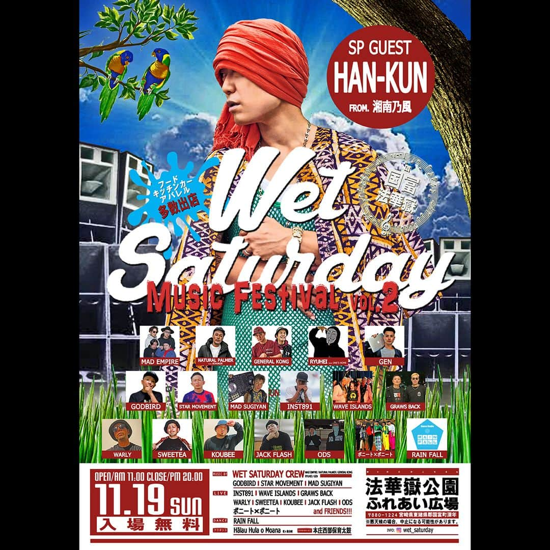 HAN-KUN Staffのインスタグラム：「11月19日に宮崎県で開催される『WET SATURDAY MUSIC FESTIVAL vol.2-国富・法華嶽編-』にHAN-KUNの出演が決定！  ■開催日時 2023年11月19日(日) OPEN AM 11:00 CLOSE PM 20:00  ■開催場所 法華嶽公園　ふれあい広場 〒880-1224 宮崎県東諸県郡国富町深年 ※悪天候の場合中止になる可能性があります。  ■チケット 入場無料  ■出演 【SP GUEST ARTIST】 HAN-KUN from. 湘南乃風  【MUSIC BY】 MAD EMPIRE NATURAL PALMER GENERAL KONG RYUHEI from. ONE'S HOME  GODBIRD STAR MOVEMENT MAD SUGIYAN  【LIVE】 INST891 WAVE ISLANDS GRAWS BACK WARLY SWEETEA KOUBEE JACK FLASH ODS ボニート×ボニート  【DANCE】 RAIN FALL  【フラダンス】 Halau Hula o Moana 花ヶ島分校  【オープニングアクト】 本庄西部保育太鼓  #hankun  @wet_saturday  @voicemagicianjp   #法華岳公園 #国富町 #宮崎イベント #宮崎フェス」