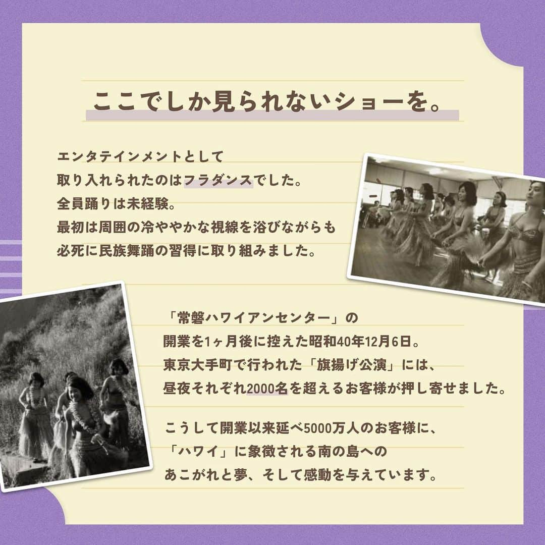 スパリゾートハワイアンズさんのインスタグラム写真 - (スパリゾートハワイアンズInstagram)「ALOHA～🤙  皆様は、ハワイアンズが誕生した秘密知っていますか？👀 本日は少しだけハワイアンズストーリーをお教えします🎞️✨  国家の基幹産業の雄、また本州最大の炭砿として“黒いダイヤ”の時代を謳歌してきた常磐炭礦。 「エネルギー革命」による石油時代の到来によって、常磐炭礦は会社存亡の危機にまで急変しました。  常磐炭礦を継続するには、さらに一層の合理化及び「天敵」である坑内から大量湧出する温泉の排水処理を、それにかかる2億円の温泉代を新たに捻出しなければなりませんでした。 そのためには新たな事業を興し、成功に導かなければ、「“常磐”の明日はない！」という厳しい状況にあったのです。 以来、苦節3年。会社の首脳は苦しみながら将来展望の青写真を描き続けました。  そして、昭和41（1966）年1月15日、「常磐ハワイアンセンター」が開業、日本で初めてのテーマパークが産声を上げたのでした。  実はハワイアンズにはこんな歴史があるんです...！ ハワイアンズについてもっと知りたい！と思っていただけたら嬉しいです😊🤙  #スパリゾートハワイアンズ  #sparesorthawaiians #ハワイアンズ #hawaiians #プール #プールも温泉 #スパ #福島県 #福島観光 #福島旅行 #いわき #iwaki #家族旅行 #温泉旅行 #ハワイアンズヒストリー #常磐ハワイアンセンター #常磐ハワイアンセンター物語 #歴史 #タイムスリップ #タイムスリップハワイアンズ #日本初テーマパーク #日本最大ドーム #南国テーマパーク #フラダンスショー #フラダンス #フラガール #hulagirl」9月8日 18時10分 - spa.resort.hawaiians