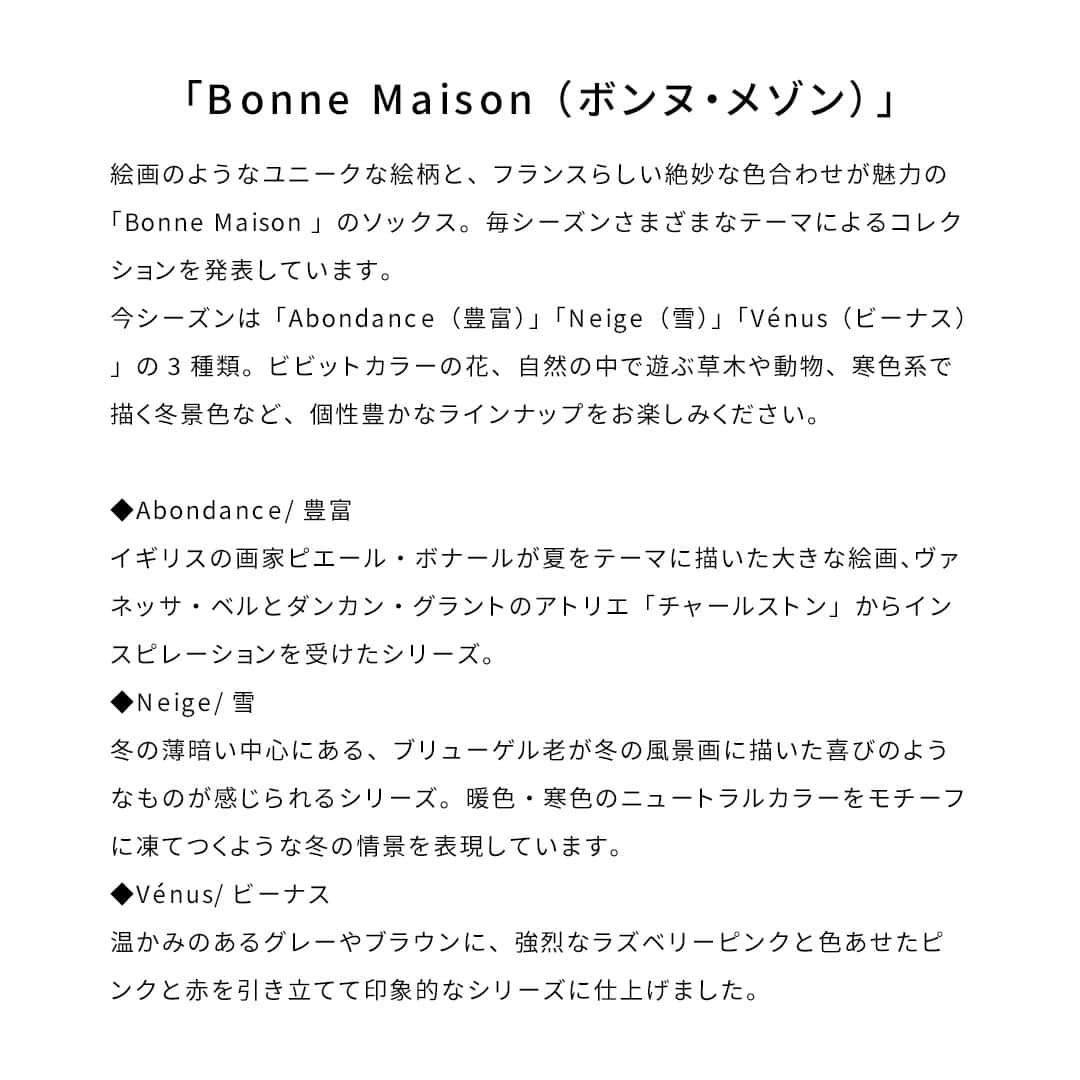 キナリノさんのインスタグラム写真 - (キナリノInstagram)「物語を描く「Bonne Maison」の ソックスが新入荷！  －－－－－－－－－  2012年にフランスで誕生した 「Bonne Maison（ボンヌ・メゾン）」。  まるで絵画のようなユニークな絵柄と、 フランスらしい絶妙な色合わせが人気の理由。  毎シーズンさまざまなテーマによる コレクションを発表しています🧦  今シーズンは「Abondance（豊富）」 「Neige（雪）」「Vénus（ビーナス）」の3種類✨  ビビットカラーの花、自然の中で遊ぶ草木や動物、 寒色系で描く冬景色など、 個性豊かなラインナップをお楽しみください♪  －－－－－－－－－  ・Bonne Maison｜Middle Socks/Abondance-Fleur/AB801 https://kinarino-mall.jp/item-116920  ・Bonne Maison｜Middle Socks/Abondance-Semis/AB101 https://kinarino-mall.jp/item-116908  ・Bonne Maison｜Middle Socks/Abondance-Paon/AB601 https://kinarino-mall.jp/item-116919  ・Bonne Maison｜Middle Socks/Neige-Noé/NG801 https://kinarino-mall.jp/item-116914  ・Bonne Maison｜Middle Socks/Neige-Fleur/NG401 https://kinarino-mall.jp/item-116911  ・Bonne Maison｜Middle Socks/Neige-Ecaille/NG201 https://kinarino-mall.jp/item-116910  ・Bonne Maison｜Middle Socks/Vénus-Marguerite/VE501 https://kinarino-mall.jp/item-116916  －－－－－－－－－  https://kinarino-mall.jp/store_letters/16427  －－－－－－－－－  ▶画像をタップすると詳細情報をご覧いただけます。  ▶プロフィールの「インスタ掲載」ボタンから、ご紹介商品をまとめてご覧いただけます。→@kinarino_official  ▶キナリノアプリでも販売中！ 「お買いもの」→「インスタグラム掲載アイテム」 　 ※ダウンロードはプロフィールリンクから→@kinarino_official  #キナリノモール #キナリノ #丁寧な暮らし #暮らし #ボンヌメゾン #靴下 #くつした #靴下コーデ #アート #足元 #足元コーデ #お洒落な靴下 #大人コーデ #カジュアルコーデ #きれいめコーデ #秋コーデ #秋ファッション #大人カジュアルコーデ #socks #fashion #comfortable #fashionista #coordination #ootd」9月9日 11時00分 - kinarino_official