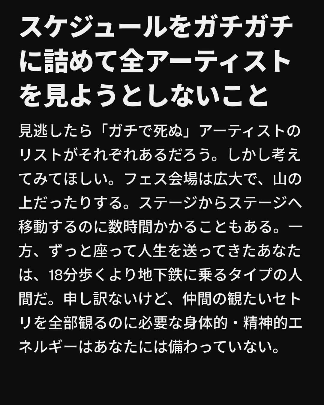 VICE Japanさんのインスタグラム写真 - (VICE JapanInstagram)「新型コロナウイルス感染症の規制が2年続いたことで、おそらくこれまで一度も #フェス に参加したことがないという若者も多いはず。そんな若者たちに私が伝えたいのは、「とにかく楽しんで」に尽きる。すべての瞬間を楽しみ、味わい尽くしてほしい。なぜなら年齢を重ねたとき高確率でこの夏を思い出し、人間としての幸福の頂点にいた、人生唯一の瞬間だったと思うだろうから（プレッシャーじゃないよ）。  あなたたちは今、若く、屈託もなく、そして美しい。その力を賢く使わなくちゃいけない。年をとったら骨は痛むし、サイダーを飲む前には1缶にどれくらい砂糖が入ってるか確認せずにはいられなくなるし、「この茶色のローファーめちゃ丈夫そうだな」とABCマートの店舗の前で立ち止まることになる。  記事詳細は @vicejapan プロフィールのリンクから  #vicejapan #vice #ヴァイスジャパン」8月16日 19時09分 - vicejapan