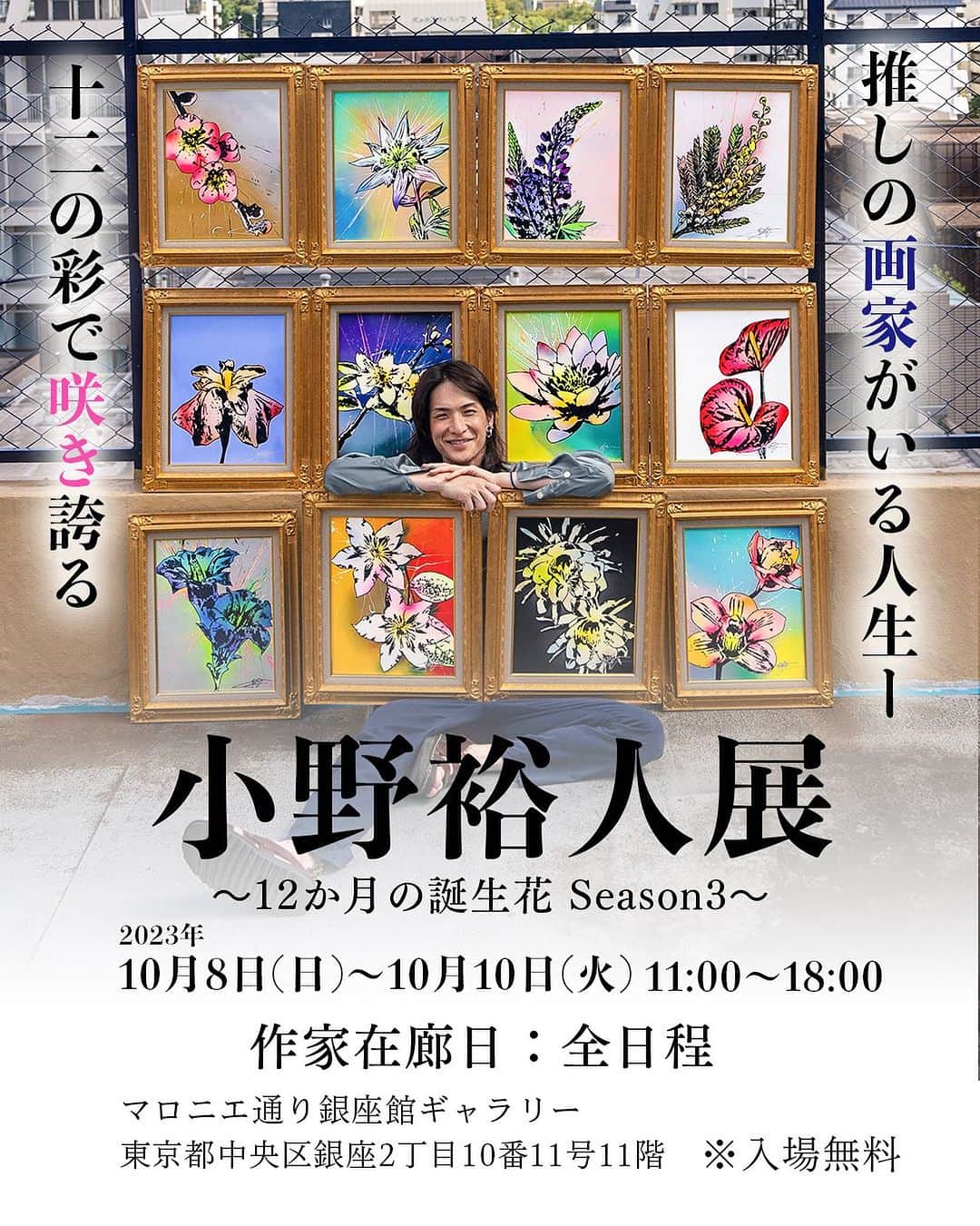 のインスタグラム：「個展開催のご報告です。毎年恒例の全額寄付カレンダーもこの個展会場から発売します。 3年目となった「小野裕人カレンダー2023 〜12か月の誕生花 Season3〜 」は、売上全額を宮古島の犬猫保護シェルター「宮古島セーブザアニマルズ」に寄付させていただきます。 今回の個展では、このカレンダーの原画12点も出展します。ぜひご覧になっていただきたいです。 カレンダーは、個展開催期間後、オンラインでも販売いたしますので、詳細は少しお待ちください。  小野裕人展in銀座 〜12か月の誕生花 Season3〜 2023年10月8日(日)〜10月10日(火) 11:00-18:00 ※入場無料 在廊日：全日程 東京都中央区銀座2丁目10番11号11階 #小野裕人展 #アート #個展 #誕生花 #art」