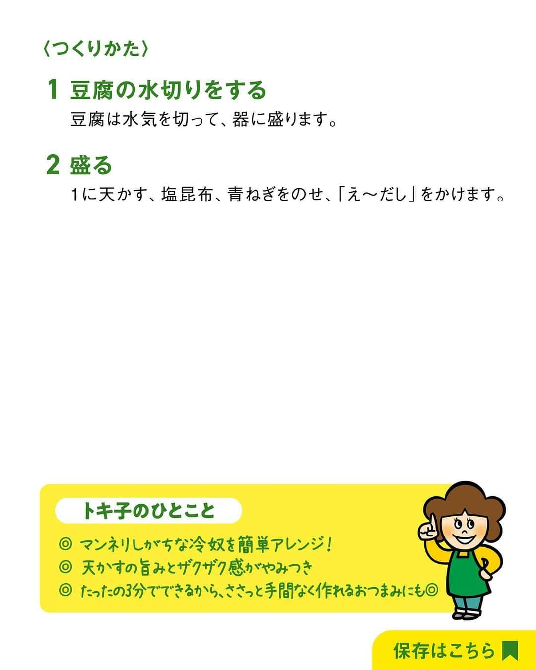 べんりで酢のトキワさんのインスタグラム写真 - (べんりで酢のトキワInstagram)「≪#レシピ付き ≫「作ってみたい！」と思ったら「👏」ってコメントください😄 簡単！5分でできる ＼冷奴レシピ3選／  青ねぎや醤油をかけていただく定番の冷奴もおいしいですが、アレンジ冷奴もおいしく楽しめるのでオススメです😄☝🏻  材料を切って混ぜて豆腐にかけるだけなのでとっても簡単💡今回ご紹介したレシピはどれも5分以内で作れます🕰️👍🏻  シンプルな豆腐はいろんな材料の組み合わせを楽しむことができますので、ぜひみなさんのトキワ調味料を使ったオススメ冷奴レシピございましたら、コメントにて教えてください😆📣📣  ‌  ◆トマトとしその旨だれ冷奴◆ 調理時間：5分 ≪材料≫(2人分) ・豆腐・・・300g ・トマト・・・1個(100g) ・青じそ(みじん切り)・・・5枚 ・なんでもごたれ・・・大さじ1  ≪作り方≫ ①豆腐は水気を切って、器に盛ります。トマトは1cm角に切ります。 ②ボウルに1のトマト、青じそ、「なんでもごたれ」を入れてよく混ぜ合わせます。 ③１の豆腐に2をかけます。  ◆天かす塩昆布冷奴◆ 調理時間：3分 ≪材料≫(2人分) ・豆腐・・・300ｇ ・天かす・・・大さじ2 ・塩昆布・・・4g ・青ねぎ(小口切り)・・・適量 ・え～だし・・・大さじ1  ≪作り方≫ ①豆腐は水気を切って、器に盛ります。 ②１に天かす、塩昆布、青ねぎをのせ、「え～だし」をかけます。  ◆梅しそポン酢冷奴◆ 調理時間：5分 ≪材料≫(2人分) ・豆腐・・・300g ・青じそ（せん切り）・・・3枚 ・梅干し・・・1個 ・Aなべぽん・・・大さじ1 ・Aラー油・・・適量  ≪作り方≫ ①豆腐は水気を切って、器に盛り、ボウルにAを入れてよく混ぜ合わせます。 ②梅干しは種を取り、たたきます。 ③１の豆腐に青じそと２をのせ、１をかけます。  #おうちごはん #簡単レシピ #時短料理 #時短レシピ #簡単料理 #こどもごはん #簡単おつまみ #晩酌メニュー #旬レシピ #旬の食材レシピ #万能調味料 #トキワ #べんりで酢 #なんでもごたれ #なんでもごたれレシピ#えーだし #えーだしレシピ #めんつゆ #だし醤油 #なべのぽんず #ポン酢 #ポン酢レシピ #冷奴 #冷奴レシピ」8月21日 16時53分 - tokiwa_official_tajima