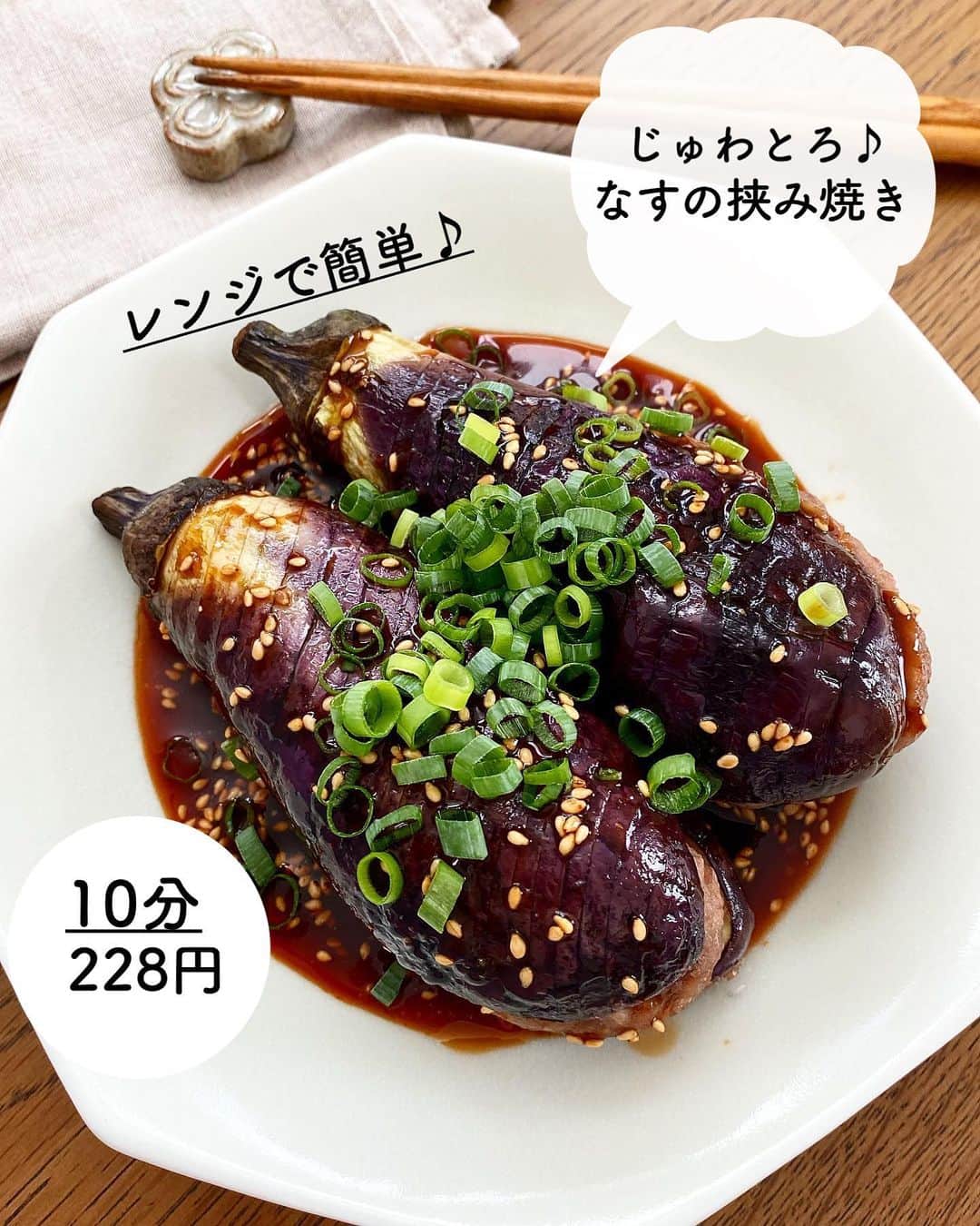 長田知恵のインスタグラム：「（レシピ）#スワイプレシピ ＿＿＿＿＿＿＿＿＿＿＿＿＿＿＿＿＿＿＿＿＿ レンジでじゅわとろ！ #なすの挟み焼きt ￣￣￣￣￣￣￣￣￣￣￣￣￣￣￣￣￣￣￣￣￣ ⁡ 𓌉◯𓇋静止画verレシピ 𓌉◯𓇋 ⁡ おはようございます♪ 面倒そうに見えるなすの挟み焼きを レンジを使って超簡単に!  丸ごと使うことで 水分がじゅわっとあふれ出て 肉汁と合わさると よりジューシーで 食べ応え満点に仕上がります🤗 お肉少しでボリュームもアップ⤴︎ なすは、レンジで加熱すると 皮に張りが出て食べずらいので 切込みを入れておくと 食 べやすくなります😊 またごま油を塗ることで 焼いたようにトロトロに♪ とっても美味しいので 良かったら作ってみてください^ ^ ⁡ 📍リール動画もあるので見てね♪ ⁡ ⁡ ＿＿＿＿＿＿＿＿＿＿＿＿＿＿＿＿＿＿＿＿＿ 時間：10分 分量：1人分(多め) 食材費：228円(1人分) ⁡ (材料) なす...2 本(180g)  片栗粉、ごま油...各適量 ◎豚ひき肉.....80g ◎塩...ひとつまみ ◎酒...小さじ2 ◎片栗粉...小さじ2  ◎しょうがチューブ...小さじ 1/2 ★オイスターソース...大さじ1 ★酒...大さじ1 ★お酢....小さじ1 ★コチュジャン...小さじ1  ●ごま油...小さじ2 ●白煎りごま...小さじ2  薬味ネギの小口切り.....適量 ⁡ (作り方) ❶なすはヘタが残るよう縦半分に切ってから、皮側に斜めに細かく切込みを入れる。なすの内側(切ったところ)に片栗粉をまぶす。 ❷保存袋に◎を入れてよく揉み、ハサミで先端を切る。(ボウルでも良い) ❸②の肉種を、なすの切れ目に絞り出し、少し押さえてはみ出た部分はスプーンで整える。なすの皮側にごま油を塗る。 ❹ふんわりラップを被せ電子レンジ 600wで5 分加熱する。 ❺耐熱容器に★のたれを混ぜ合わせておく。 ❻なすを取り出して裏が返してから端に寄せ、ラップを被せる。空いたところに⑤を置いて、再度 1 分加熱する。 ❼なすを皿に盛り付け、たれに●を加えて混ぜ、なすにかける。仕上げにネギを散らす。 ＿＿＿＿＿＿＿＿＿＿＿＿＿＿＿＿＿＿＿＿＿ ⁡ (ポイント) ●はみ出すくらい、しっかりサンドして整える方が肉が剥がれにくいです。 ●なすの皮目に油を塗ることで、焼いたようにとろとろに仕上がり、変色防止になる。時間が経っても色鮮やかに仕上がります。 ●なすを加熱する前に、耐熱皿に片栗粉や油が落ちていたら拭き取ってから加熱する。 ●なすの加熱時間は様子をみて。 ●コチュジャンはお好みで少し減らしても🙆‍♀️ ⁡ ≫質問などは最新のコメント欄へ  ＿＿＿＿＿＿＿＿＿＿＿＿＿＿＿＿＿＿＿＿＿ ⁡ 🛍買い物メモ🛍  　◎豚ひき肉80g…85円 　◎なす2本…143円 　　　　　　　　　　　合計228円(１人分) ⁡ ＊参考価格。季節や購入先により変動。 ⁡ ＿＿＿＿＿＿＿＿＿＿＿＿＿＿＿＿＿＿＿＿＿ ⁡ 💬#Threads（スレッズ）はじめてみたよ。 普段ごはんや、日常をゆるゆると。 (ハイライトから飛べます) ⁡ 💬使用アイテムは #楽天room にのせています （ハイライトから飛べます） ⁡ ･*:.｡..｡.:*:.｡. .｡.:* ･*:.｡..｡.:*:.｡. .｡.:*  更新が緩いけど いつも最後まで見てくれて ありがとうです╰(*´︶`*)╯ *:.｡..｡.:*:.｡. .｡.:* ･*:.｡..｡.:*:.｡. .｡.:*」