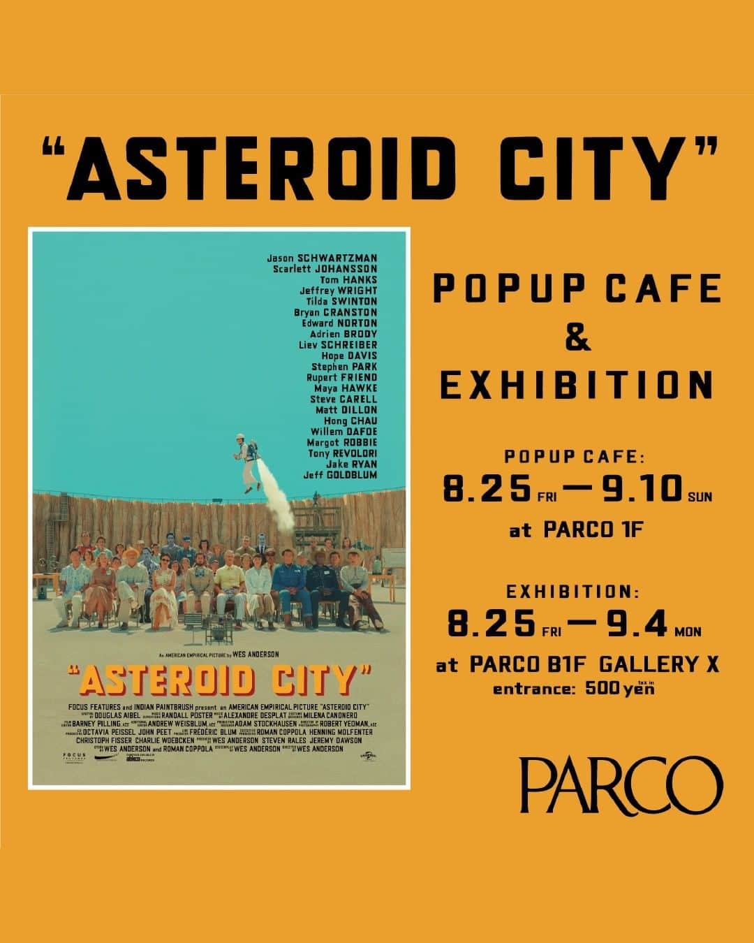 のインスタグラム：「ウェス・アンダーソンの新作映画のPOP UP & EXHIBITIONが行われる。  ウェス・アンダーソン最新作「アステロイド・シティ」​の脚本は盟友ロマン・コッポラで、『ムーンライズ・キングダム』(12)以来の共同作品となる。​  キャストには、ウェス監督作品ではおなじみの、ジェイソン・シュワルツマン、エドワード・ノートン、ティルダ・スウィントン、エイドリアン・ブロディ、ウィレム・デフォーらに加え、スカーレット・ヨハンソン、トム・ハンクス、マーゴット・ロビー、スティーヴ・カレルなど豪華キャストたちが共演！​  9月1日の映画公開に先駆けて、「アステロイド・シティ」を配給するPARCOが8月25日(金)から渋谷PARCOにてポップアップカフェと展示を開催する。  1F 特設会場で開催するPOP UP CAFEでは、ウェス・アンダーソンや映画からインスパイアされたスペシャルドリンクや、食にまつわるお皿や雑貨、フードなどを販売するほか、人気の和菓子屋「かんたんなゆめ」と喫茶店「drip」とのフードイベントが開催される。 ​ B1F GALLERY X BY PARCO で開催するEXHIBITIONでは、映画でキャストが着用した衣装やメイキング資料が展示されるほか、オリジナルグッズなどを販売する。​ ​ 人気フードエッセイスト・フードディレクター平野紗季子氏がナビゲーターを務めるラジオ・PODCAST番組「味な副音声 -voice of food-」とのタイアップも予定されている。  【POP UP CAFE】​ ●会期／2023年8月25日(金)～9月10日(日) 　※9/1(金).2(土)のみイベント営業​ ●会場／渋谷PARCO 1F 特設会場​ ●営業時間／ 11:00〜21:00　※入場は閉場時間の30分前まで　※初日は13:00開場 ※最終日は18:00閉場​ ●WEB／https://art.parco.jp/otherspace/detail/?id=1287​ ●主催・企画制作／パルコ ●協力：J-WAVE / SPINEAR​  - かんたんなゆめ ( @kantan.na.yume ) 今年3月、渋谷神山町にリニューアルオープン​。”日々の生活に寄り添う和菓子”をコンセプトに彩り豊かな菓子が並ぶ。​チーズケーキのような練り切りが人気。​  ​- drip ( @drip_ikejiri ) 2021年に「モデルやクリエイターと出会える喫茶店」をコンセプトにオープン。​「自家製喫茶店プリン」やオリジナルのコーヒードリンクが人気。​作中でウッドロウが食べていたホットドッグも再現。​  【EXHIBITION】​ ●会期／2023年8月25日(金)〜9月4日(月) ●会場／渋谷PARCO B1F GALLERY X BY PARCO ​ ●営業時間／ 11:00〜21:00　※入場は閉場時間の30分前まで　※初日は13:00開場 ※最終日は18:00閉場 ​ ●入場料／ 500円(税込)　※特典付き　※小学生以下無料　※小学生以下のみでの入場禁止​ ●WEB／https://art.parco.jp/galleryx/detail/?id=1273​  【『味な副音声 ～voice of food～』タイアップ】 8月25日（金）24:30からのJ-WAVE放送と、8月28日（月）配信のポッドキャスト『味な副音声』( @ajinafukuonsei )では大島依提亜氏がゲストに登場し、ウェス・アンダーソンのフードを特集。『アステロイド・シティ』をはじめ『グランド・ブダペスト・ホテル』や『ダージリン急行』などの作品に登場したフードから、ウェス・アンダーソンの世界観を紐解く。」